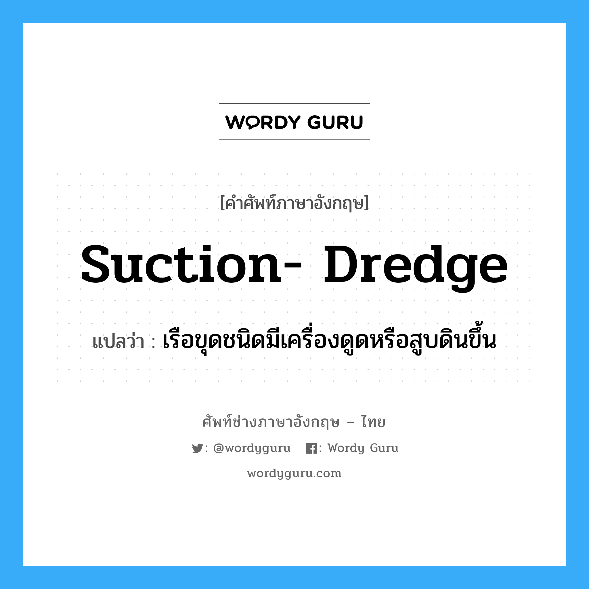 suction-dredge แปลว่า?, คำศัพท์ช่างภาษาอังกฤษ - ไทย suction- dredge คำศัพท์ภาษาอังกฤษ suction- dredge แปลว่า เรือขุดชนิดมีเครื่องดูดหรือสูบดินขึ้น