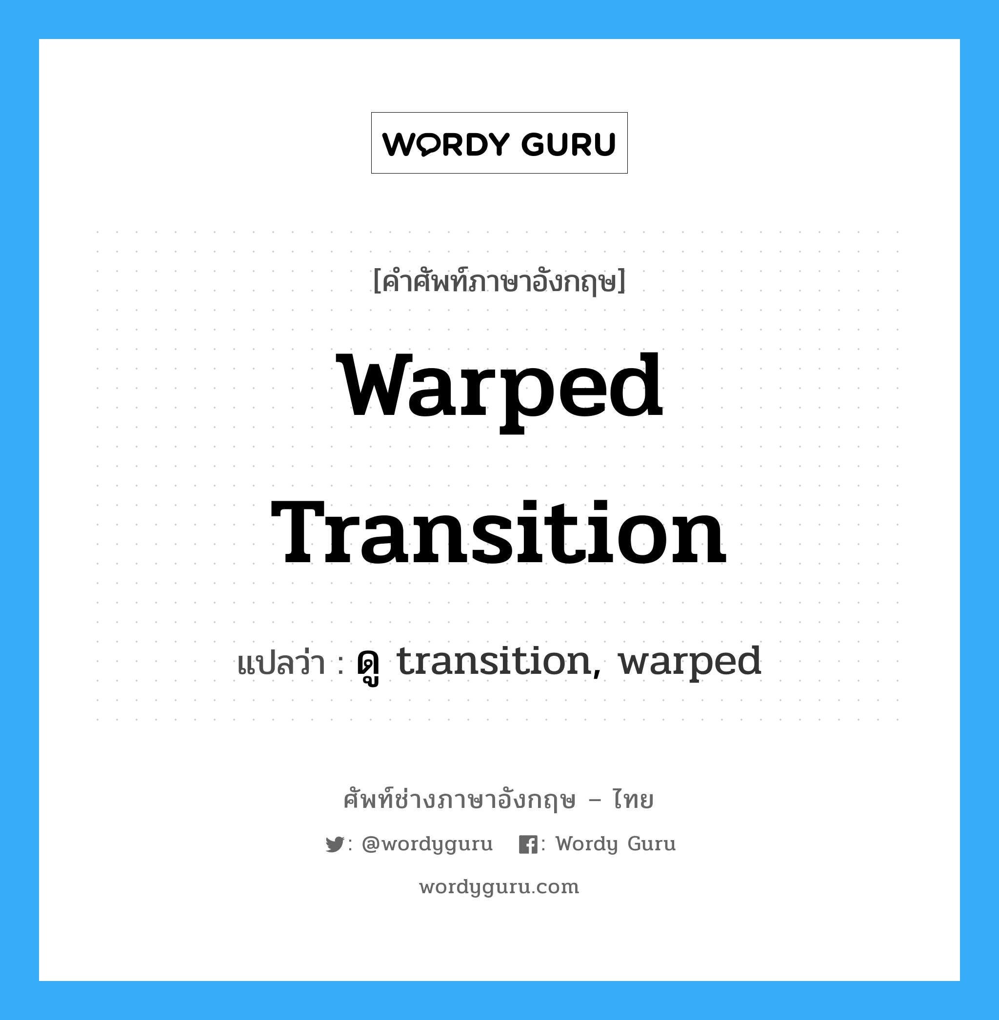 ดู transition, warped ภาษาอังกฤษ?, คำศัพท์ช่างภาษาอังกฤษ - ไทย ดู transition, warped คำศัพท์ภาษาอังกฤษ ดู transition, warped แปลว่า warped transition