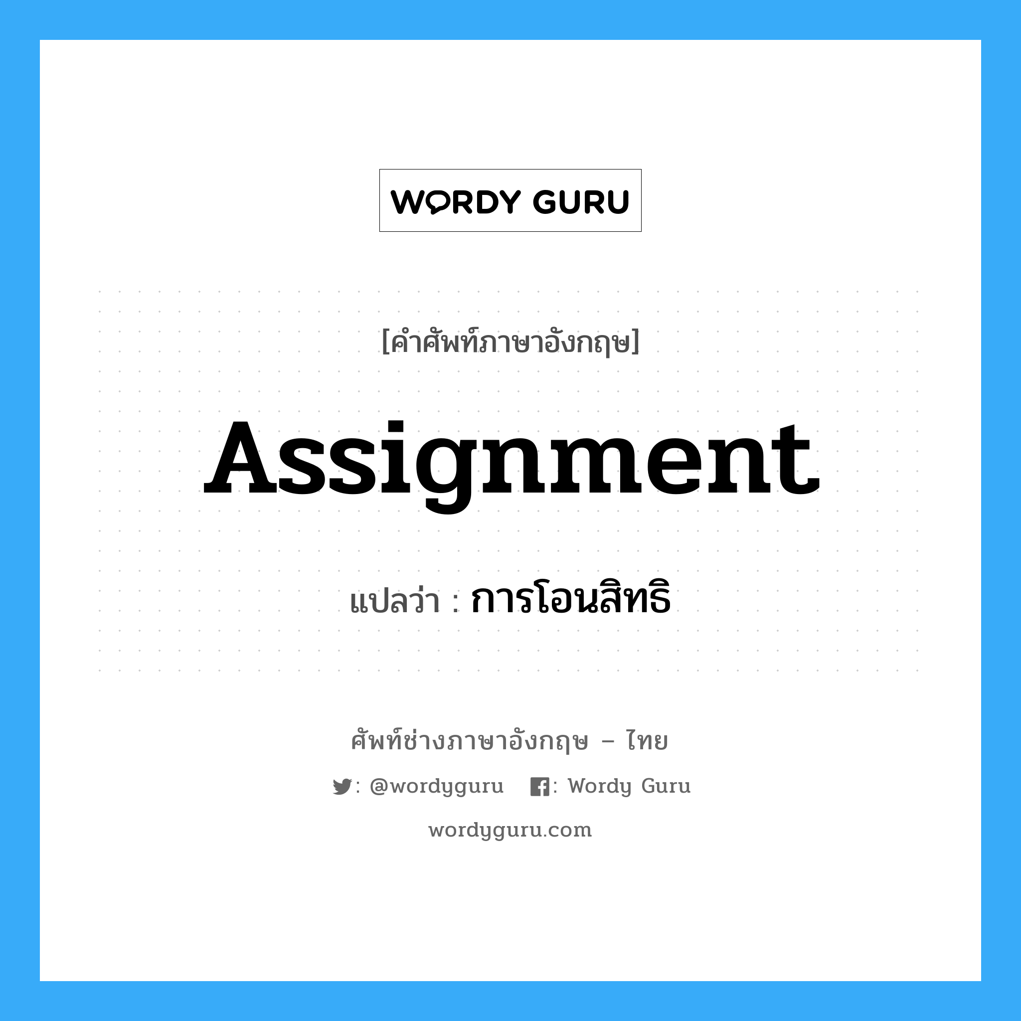 Assignment แปลว่า?, คำศัพท์ช่างภาษาอังกฤษ - ไทย Assignment คำศัพท์ภาษาอังกฤษ Assignment แปลว่า การโอนสิทธิ