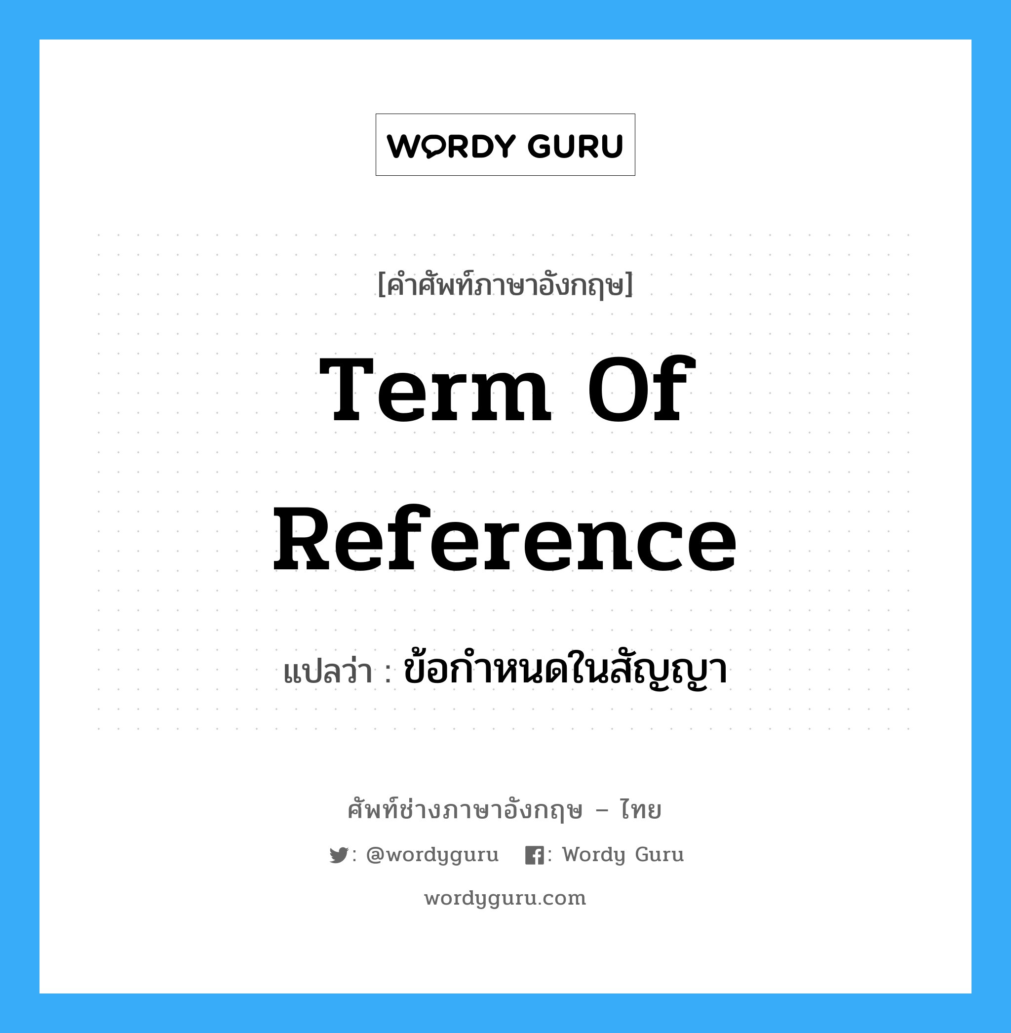 term of reference แปลว่า?, คำศัพท์ช่างภาษาอังกฤษ - ไทย term of reference คำศัพท์ภาษาอังกฤษ term of reference แปลว่า ข้อกำหนดในสัญญา