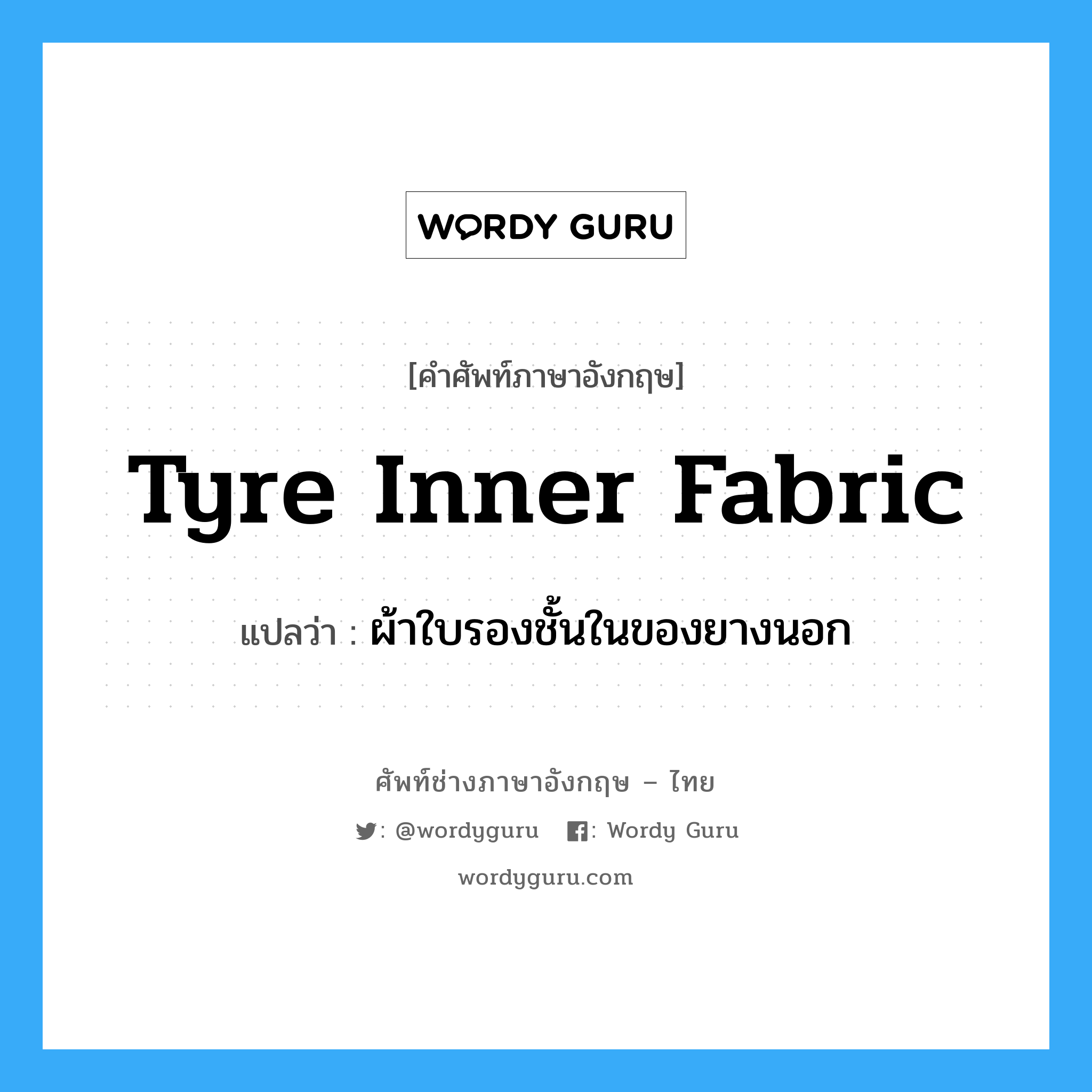 tyre inner fabric แปลว่า?, คำศัพท์ช่างภาษาอังกฤษ - ไทย tyre inner fabric คำศัพท์ภาษาอังกฤษ tyre inner fabric แปลว่า ผ้าใบรองชั้นในของยางนอก