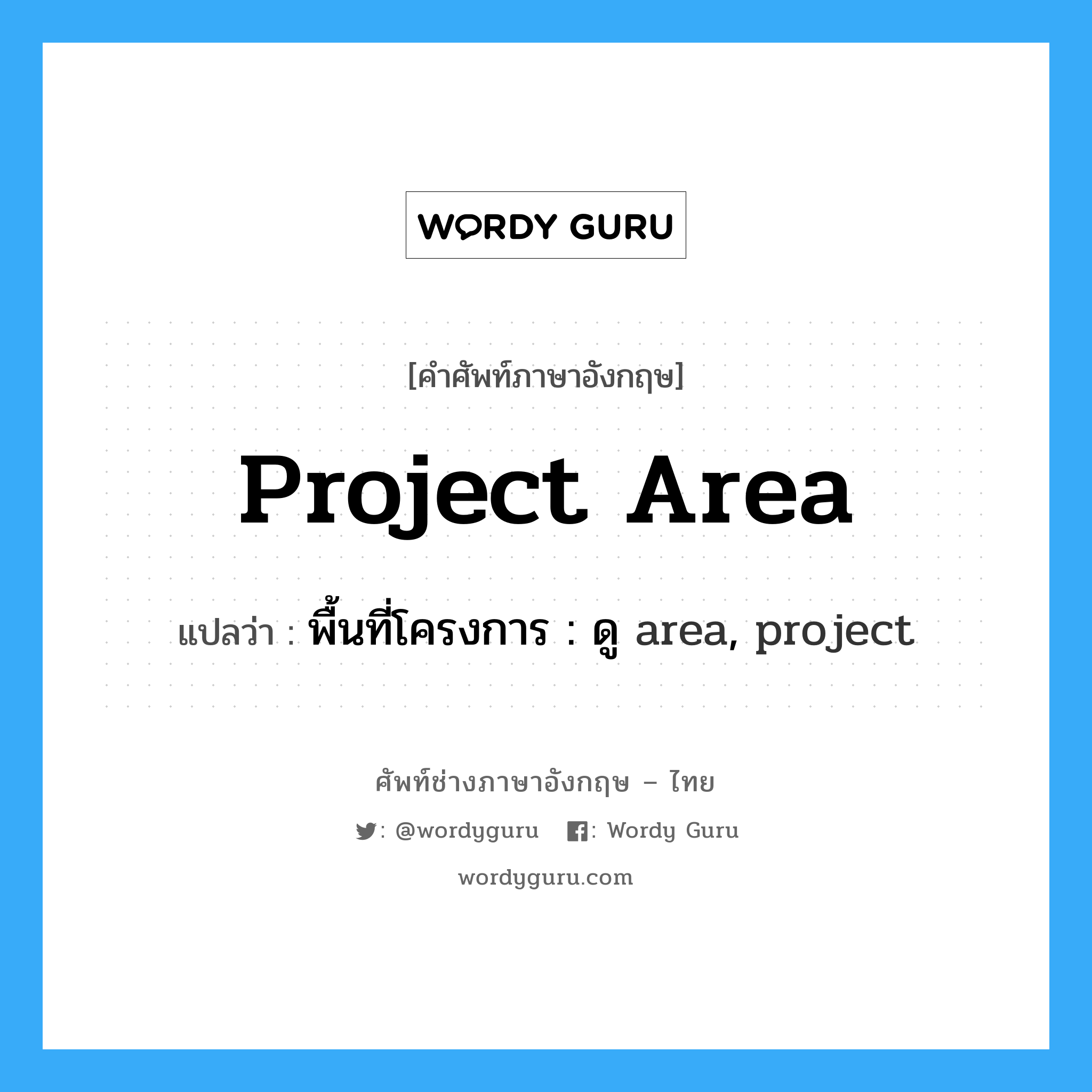 project area แปลว่า?, คำศัพท์ช่างภาษาอังกฤษ - ไทย project area คำศัพท์ภาษาอังกฤษ project area แปลว่า พื้นที่โครงการ : ดู area, project