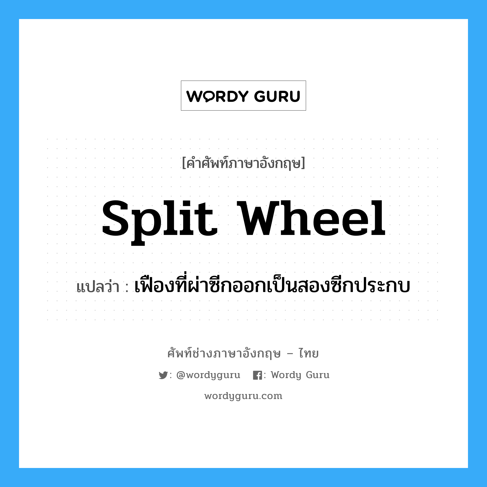 split wheel แปลว่า?, คำศัพท์ช่างภาษาอังกฤษ - ไทย split wheel คำศัพท์ภาษาอังกฤษ split wheel แปลว่า เฟืองที่ผ่าซีกออกเป็นสองซีกประกบ