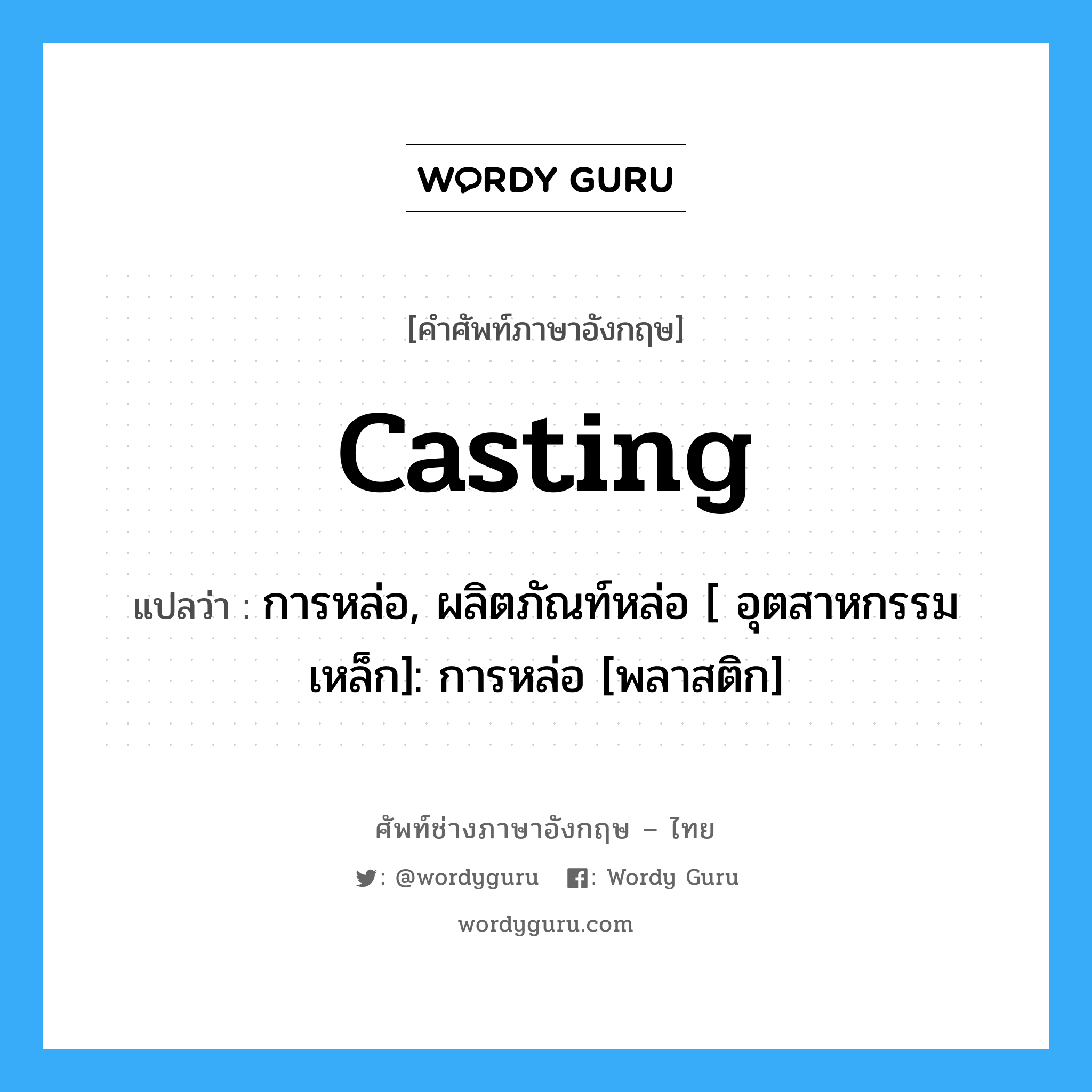 casting แปลว่า?, คำศัพท์ช่างภาษาอังกฤษ - ไทย casting คำศัพท์ภาษาอังกฤษ casting แปลว่า การหล่อ, ผลิตภัณท์หล่อ [ อุตสาหกรรมเหล็ก]: การหล่อ [พลาสติก]