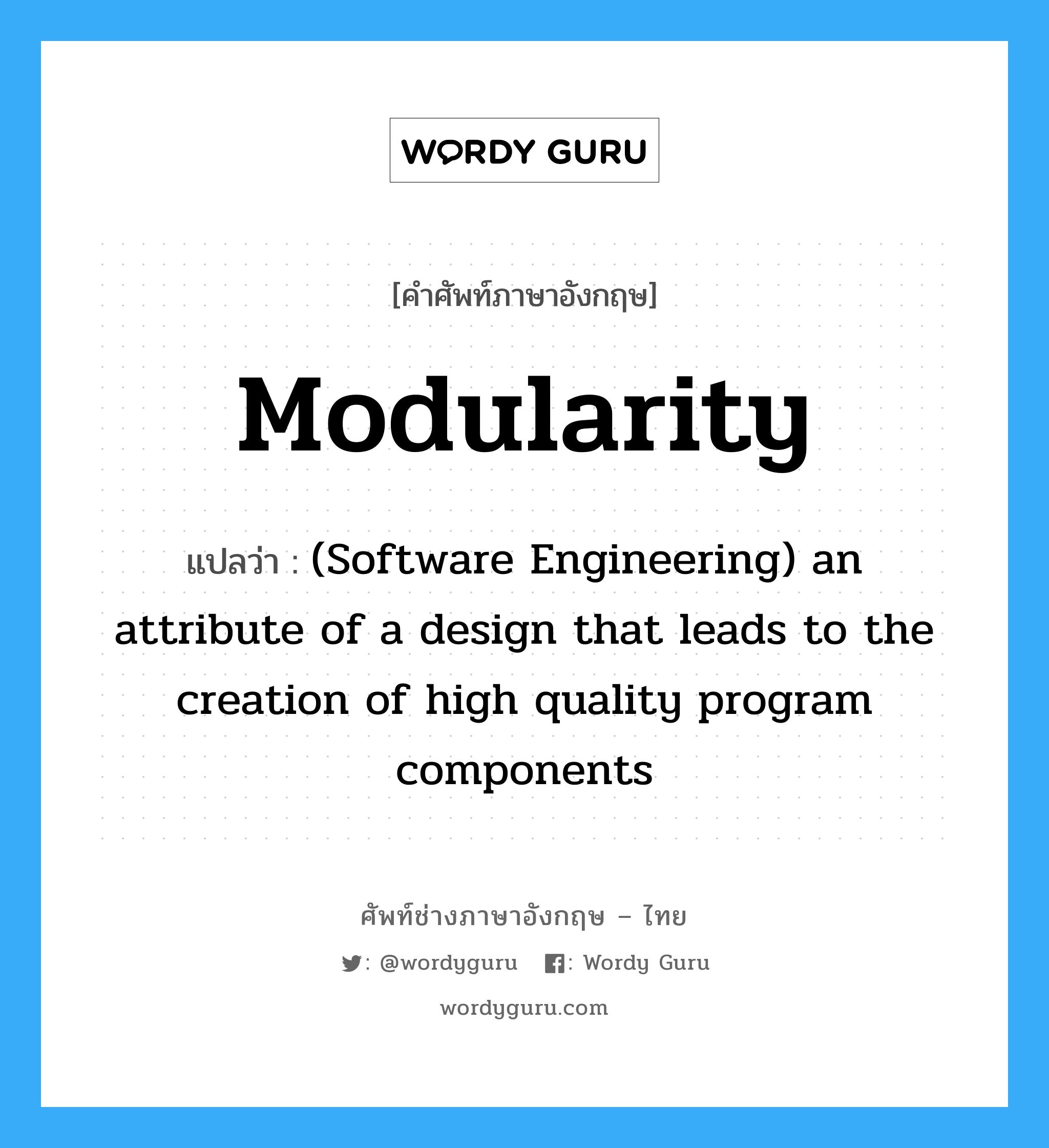 (Software Engineering) an attribute of a design that leads to the creation of high quality program components ภาษาอังกฤษ?, คำศัพท์ช่างภาษาอังกฤษ - ไทย (Software Engineering) an attribute of a design that leads to the creation of high quality program components คำศัพท์ภาษาอังกฤษ (Software Engineering) an attribute of a design that leads to the creation of high quality program components แปลว่า Modularity