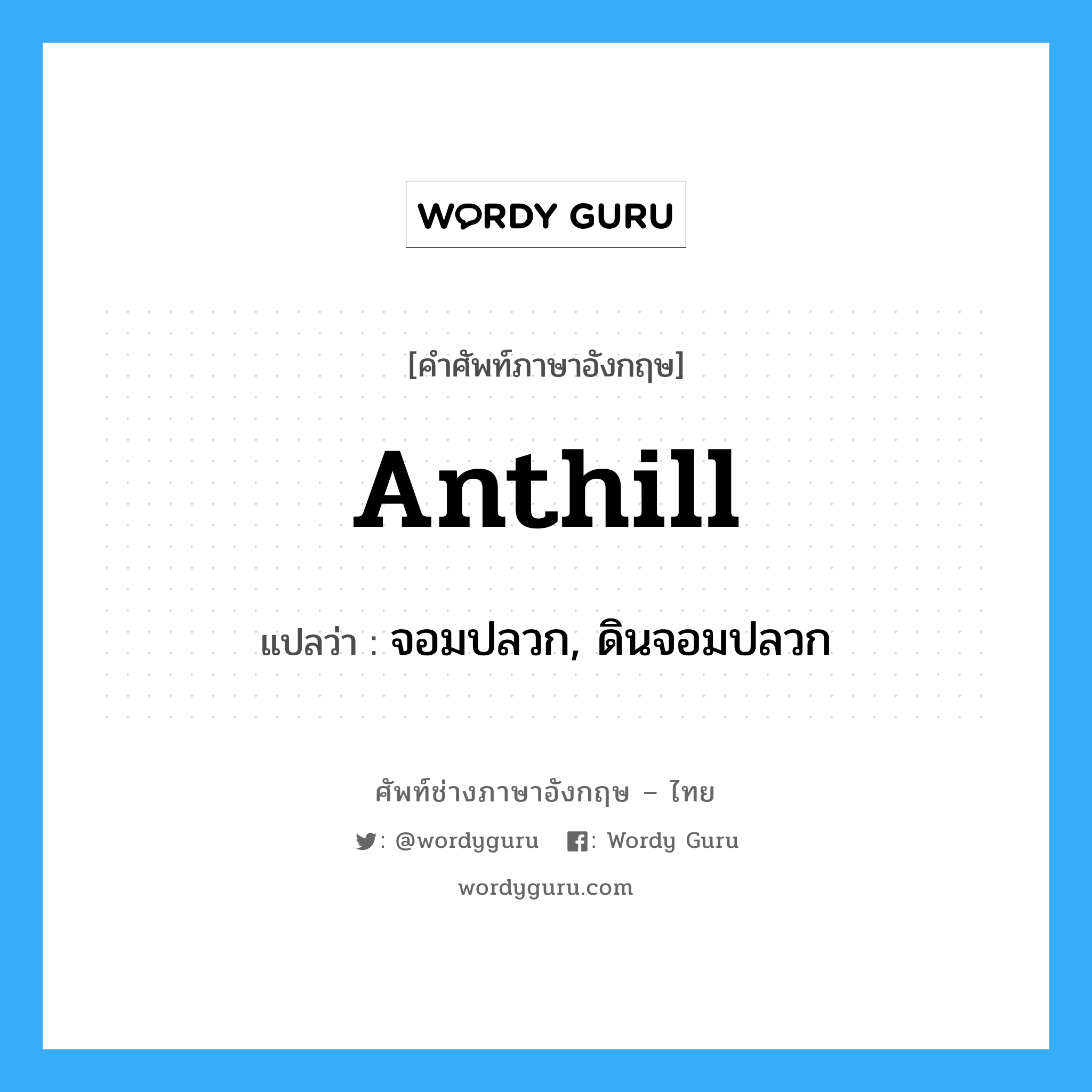 anthill แปลว่า?, คำศัพท์ช่างภาษาอังกฤษ - ไทย anthill คำศัพท์ภาษาอังกฤษ anthill แปลว่า จอมปลวก, ดินจอมปลวก