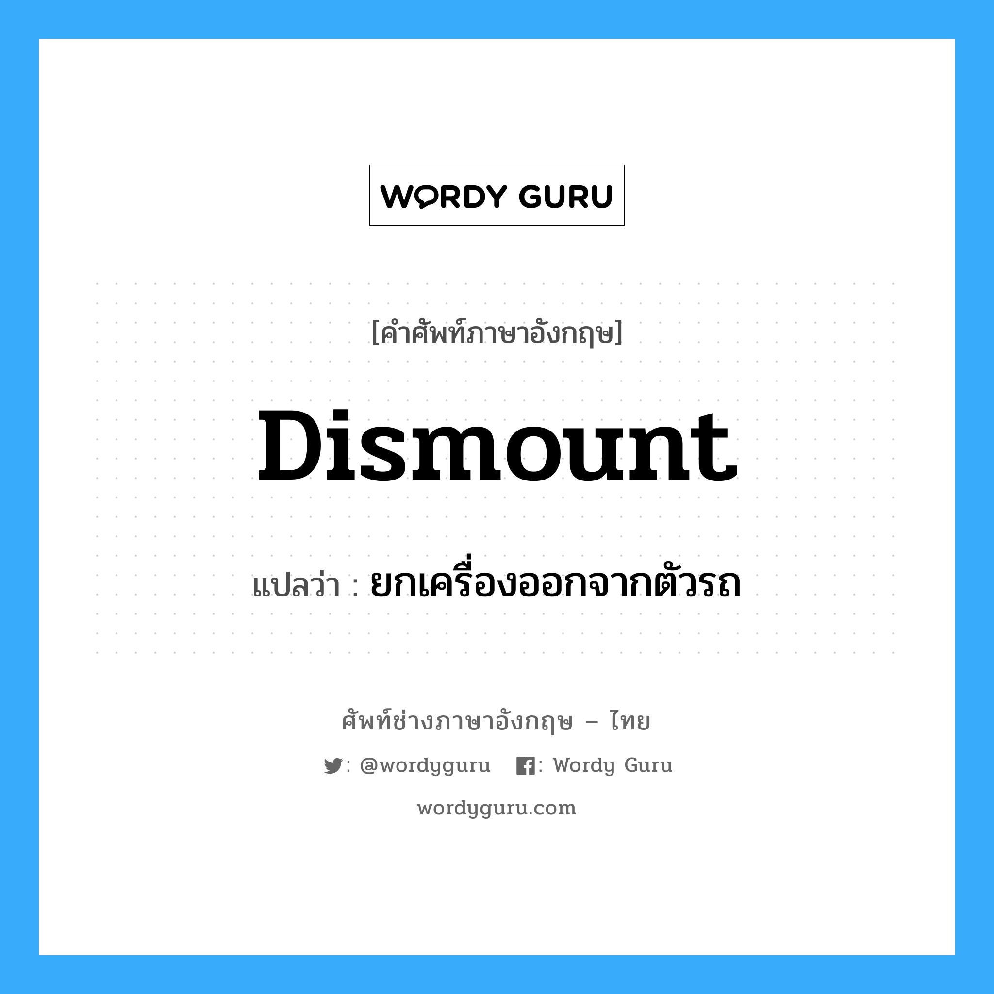 dismount แปลว่า?, คำศัพท์ช่างภาษาอังกฤษ - ไทย dismount คำศัพท์ภาษาอังกฤษ dismount แปลว่า ยกเครื่องออกจากตัวรถ