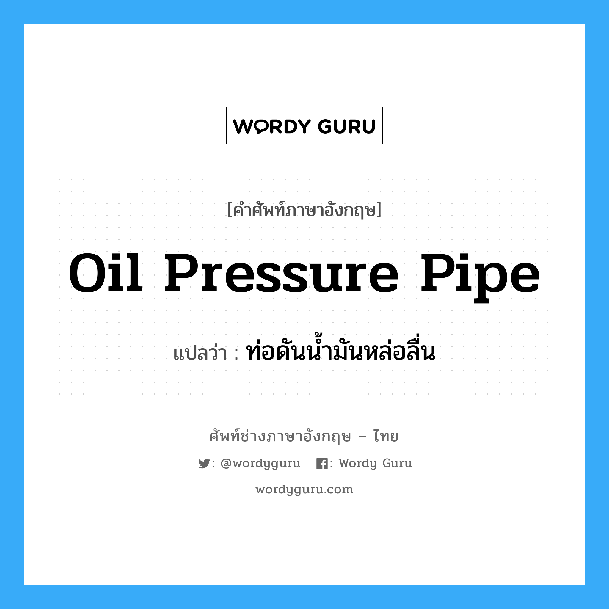 oil pressure pipe แปลว่า?, คำศัพท์ช่างภาษาอังกฤษ - ไทย oil pressure pipe คำศัพท์ภาษาอังกฤษ oil pressure pipe แปลว่า ท่อดันน้ำมันหล่อลื่น