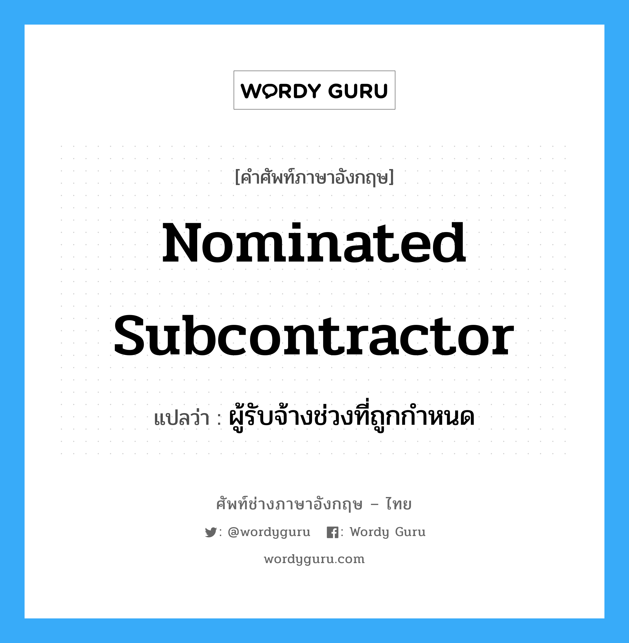 Nominated Subcontractor แปลว่า?, คำศัพท์ช่างภาษาอังกฤษ - ไทย Nominated Subcontractor คำศัพท์ภาษาอังกฤษ Nominated Subcontractor แปลว่า ผู้รับจ้างช่วงที่ถูกกำหนด