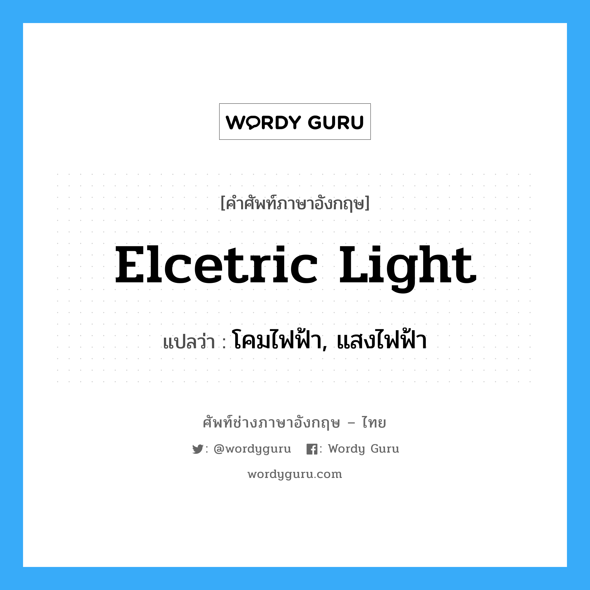elcetric light แปลว่า?, คำศัพท์ช่างภาษาอังกฤษ - ไทย elcetric light คำศัพท์ภาษาอังกฤษ elcetric light แปลว่า โคมไฟฟ้า, แสงไฟฟ้า