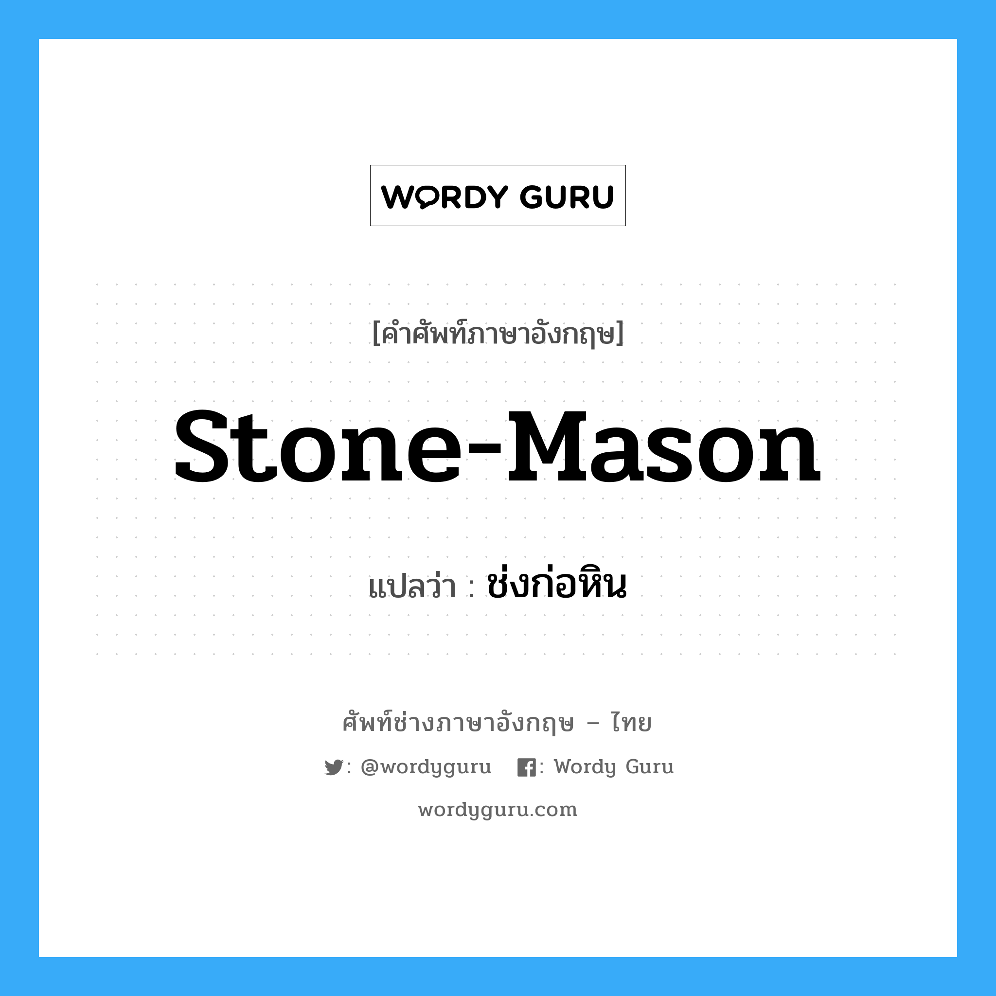 ช่งก่อหิน ภาษาอังกฤษ?, คำศัพท์ช่างภาษาอังกฤษ - ไทย ช่งก่อหิน คำศัพท์ภาษาอังกฤษ ช่งก่อหิน แปลว่า stone-mason