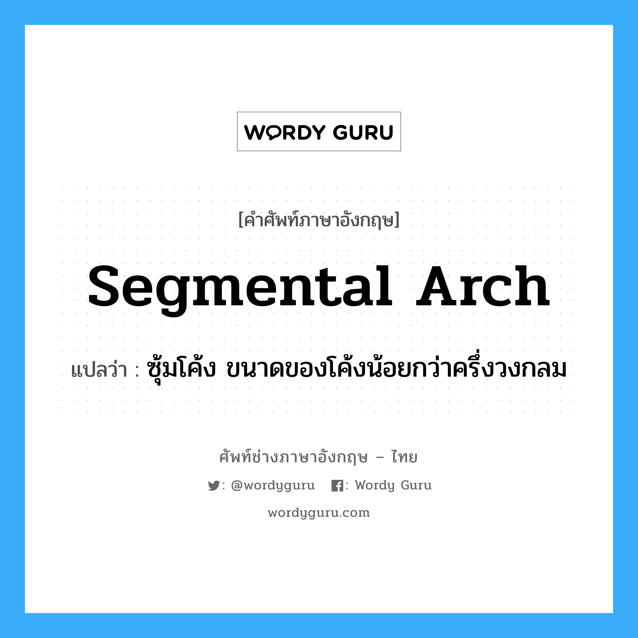 segmental arch แปลว่า?, คำศัพท์ช่างภาษาอังกฤษ - ไทย segmental arch คำศัพท์ภาษาอังกฤษ segmental arch แปลว่า ซุ้มโค้ง ขนาดของโค้งน้อยกว่าครึ่งวงกลม
