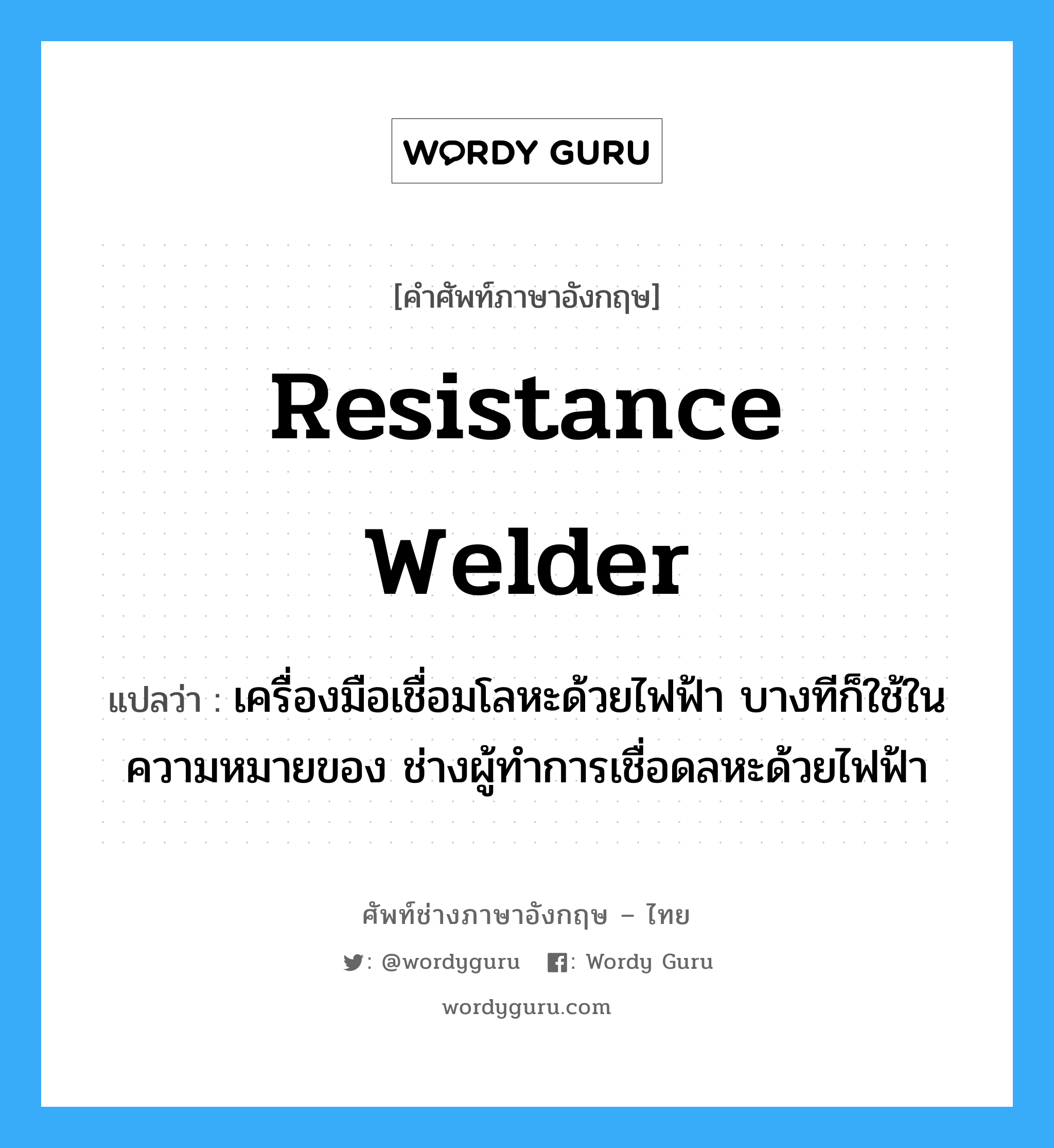 resistance welder แปลว่า?, คำศัพท์ช่างภาษาอังกฤษ - ไทย resistance welder คำศัพท์ภาษาอังกฤษ resistance welder แปลว่า เครื่องมือเชื่อมโลหะด้วยไฟฟ้า บางทีก็ใช้ในความหมายของ ช่างผู้ทำการเชื่อดลหะด้วยไฟฟ้า