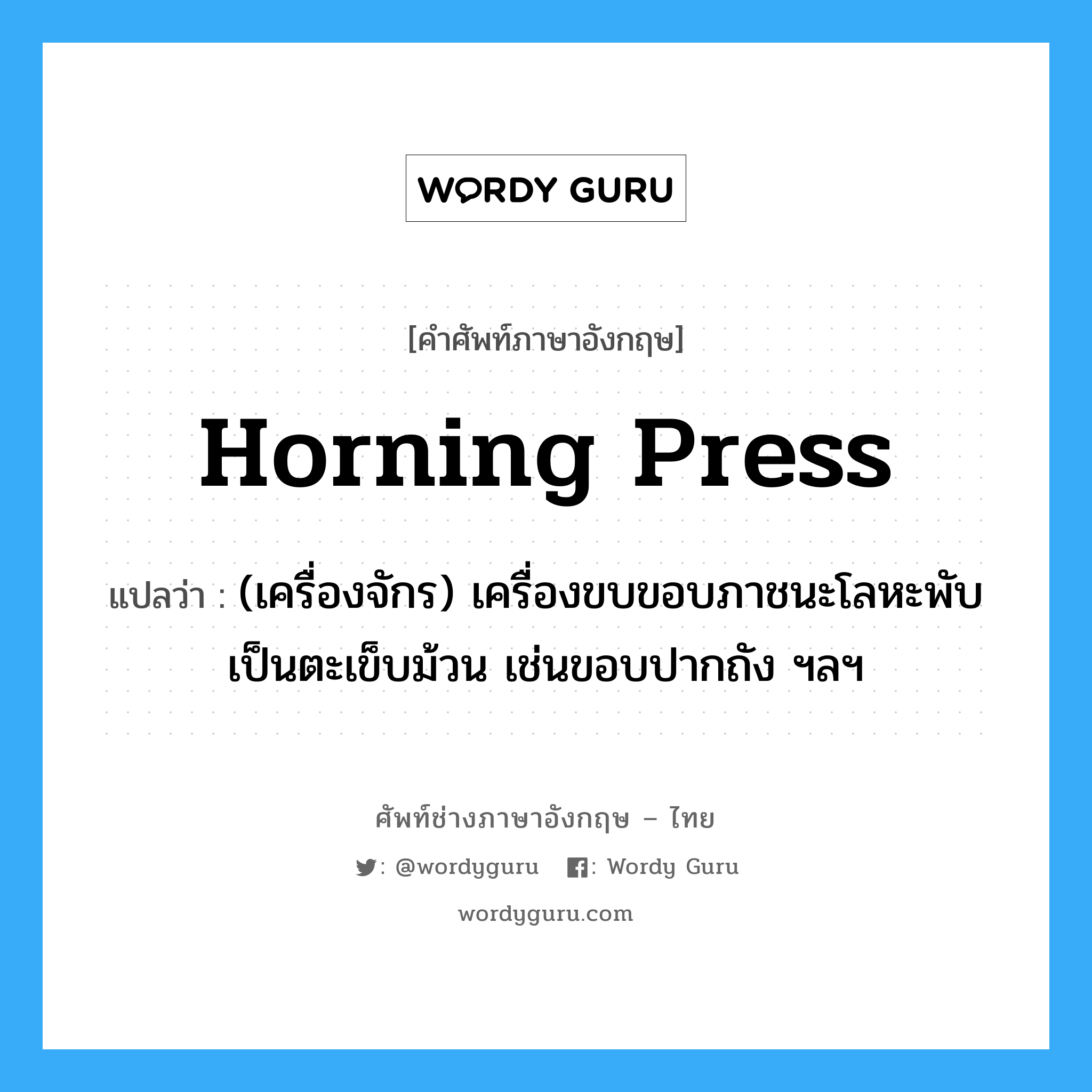 horning press แปลว่า?, คำศัพท์ช่างภาษาอังกฤษ - ไทย horning press คำศัพท์ภาษาอังกฤษ horning press แปลว่า (เครื่องจักร) เครื่องขบขอบภาชนะโลหะพับเป็นตะเข็บม้วน เช่นขอบปากถัง ฯลฯ