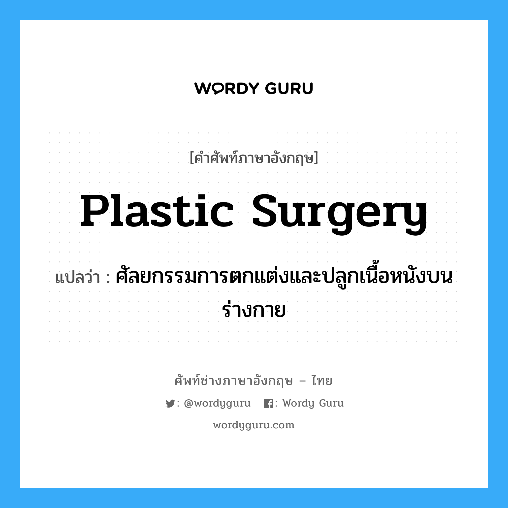 plastic surgery แปลว่า?, คำศัพท์ช่างภาษาอังกฤษ - ไทย plastic surgery คำศัพท์ภาษาอังกฤษ plastic surgery แปลว่า ศัลยกรรมการตกแต่งและปลูกเนื้อหนังบนร่างกาย