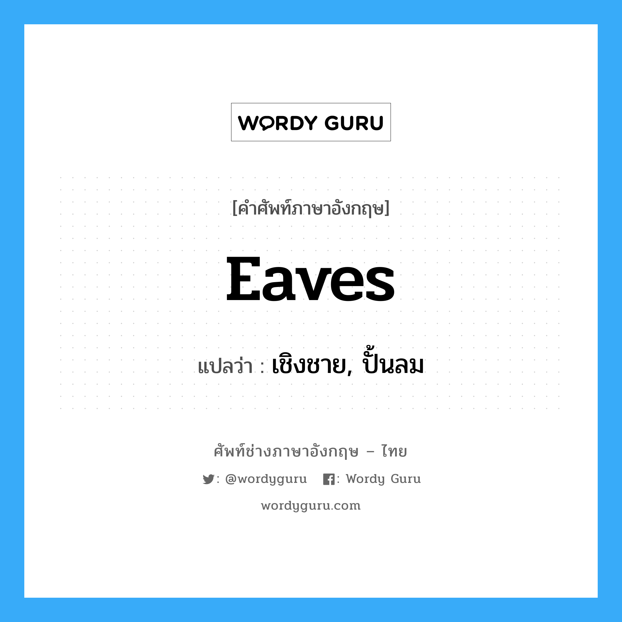 eaves แปลว่า?, คำศัพท์ช่างภาษาอังกฤษ - ไทย eaves คำศัพท์ภาษาอังกฤษ eaves แปลว่า เชิงชาย, ปั้นลม