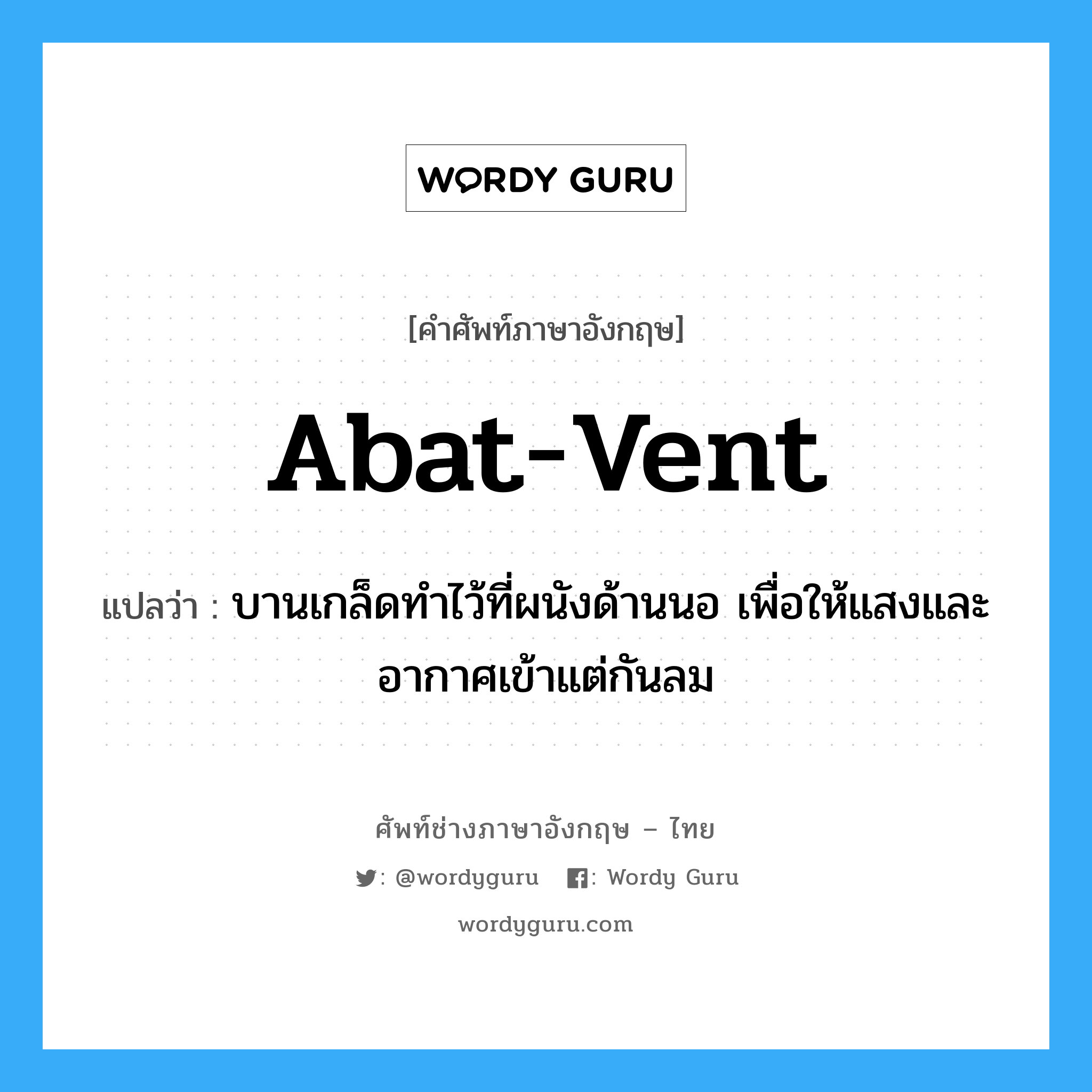abat-vent แปลว่า?, คำศัพท์ช่างภาษาอังกฤษ - ไทย abat-vent คำศัพท์ภาษาอังกฤษ abat-vent แปลว่า บานเกล็ดทำไว้ที่ผนังด้านนอ เพื่อให้แสงและอากาศเข้าแต่กันลม