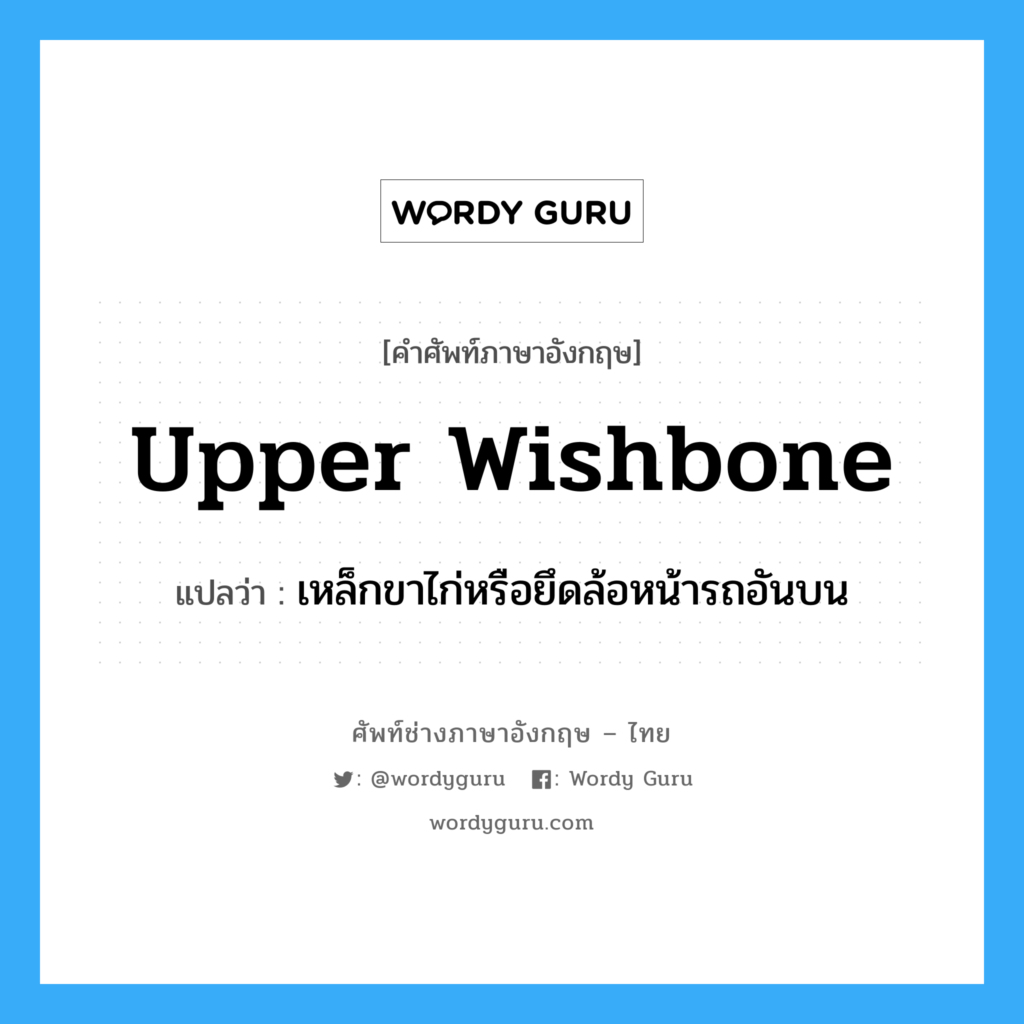 upper wishbone แปลว่า?, คำศัพท์ช่างภาษาอังกฤษ - ไทย upper wishbone คำศัพท์ภาษาอังกฤษ upper wishbone แปลว่า เหล็กขาไก่หรือยึดล้อหน้ารถอันบน