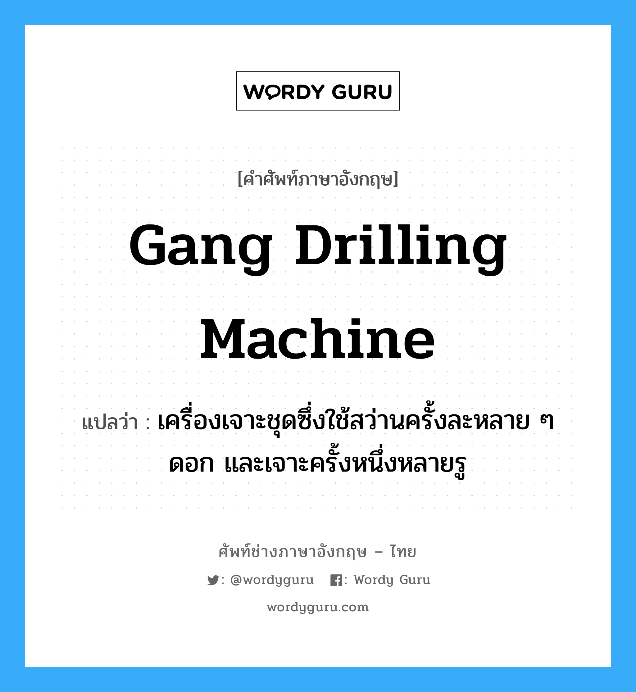 gang drilling machine แปลว่า?, คำศัพท์ช่างภาษาอังกฤษ - ไทย gang drilling machine คำศัพท์ภาษาอังกฤษ gang drilling machine แปลว่า เครื่องเจาะชุดซึ่งใช้สว่านครั้งละหลาย ๆ ดอก และเจาะครั้งหนึ่งหลายรู
