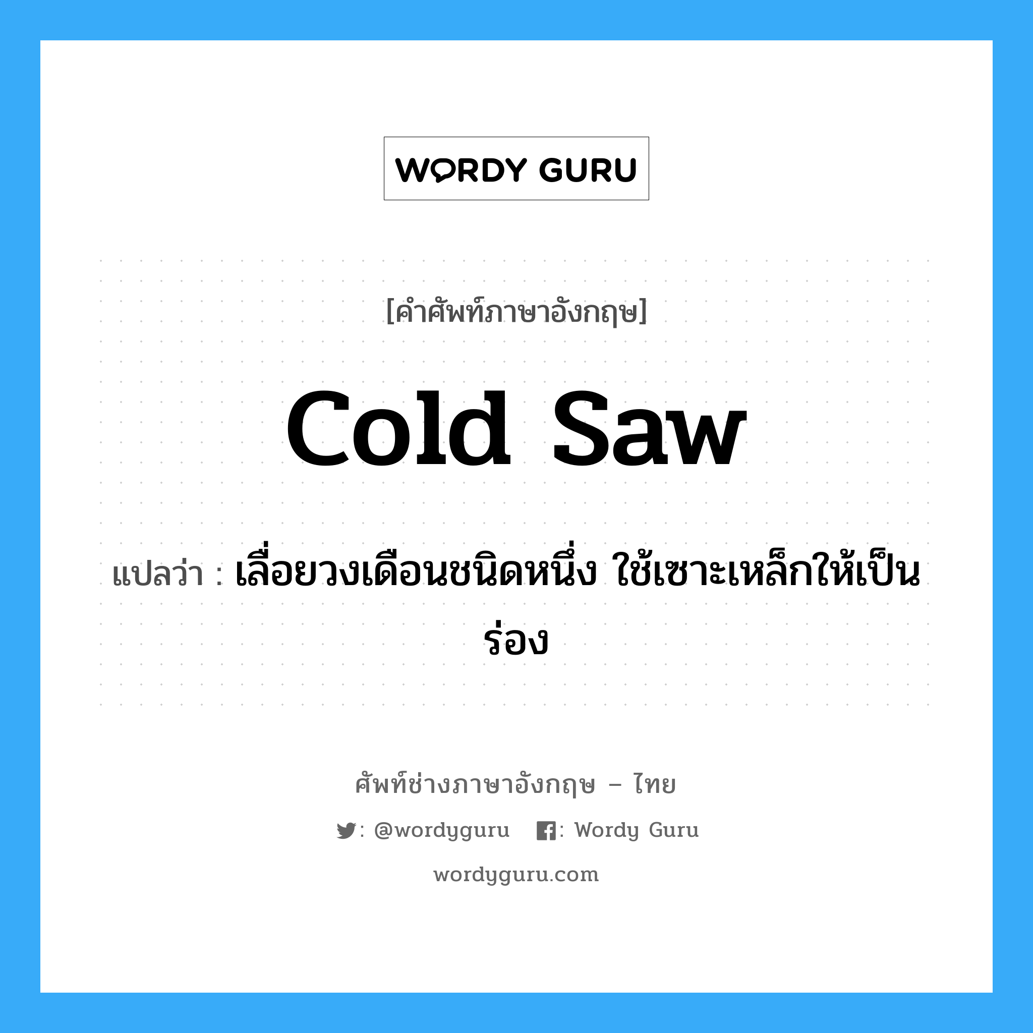 cold saw แปลว่า?, คำศัพท์ช่างภาษาอังกฤษ - ไทย cold saw คำศัพท์ภาษาอังกฤษ cold saw แปลว่า เลื่อยวงเดือนชนิดหนึ่ง ใช้เซาะเหล็กให้เป็นร่อง