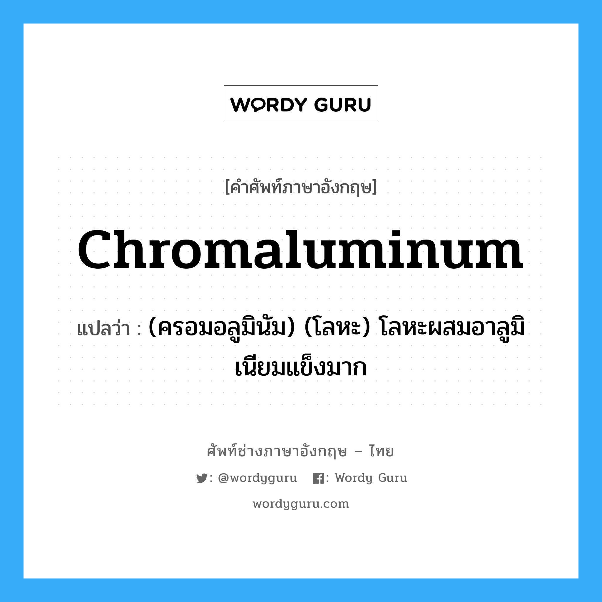 chromaluminum แปลว่า?, คำศัพท์ช่างภาษาอังกฤษ - ไทย chromaluminum คำศัพท์ภาษาอังกฤษ chromaluminum แปลว่า (ครอมอลูมินัม) (โลหะ) โลหะผสมอาลูมิเนียมแข็งมาก
