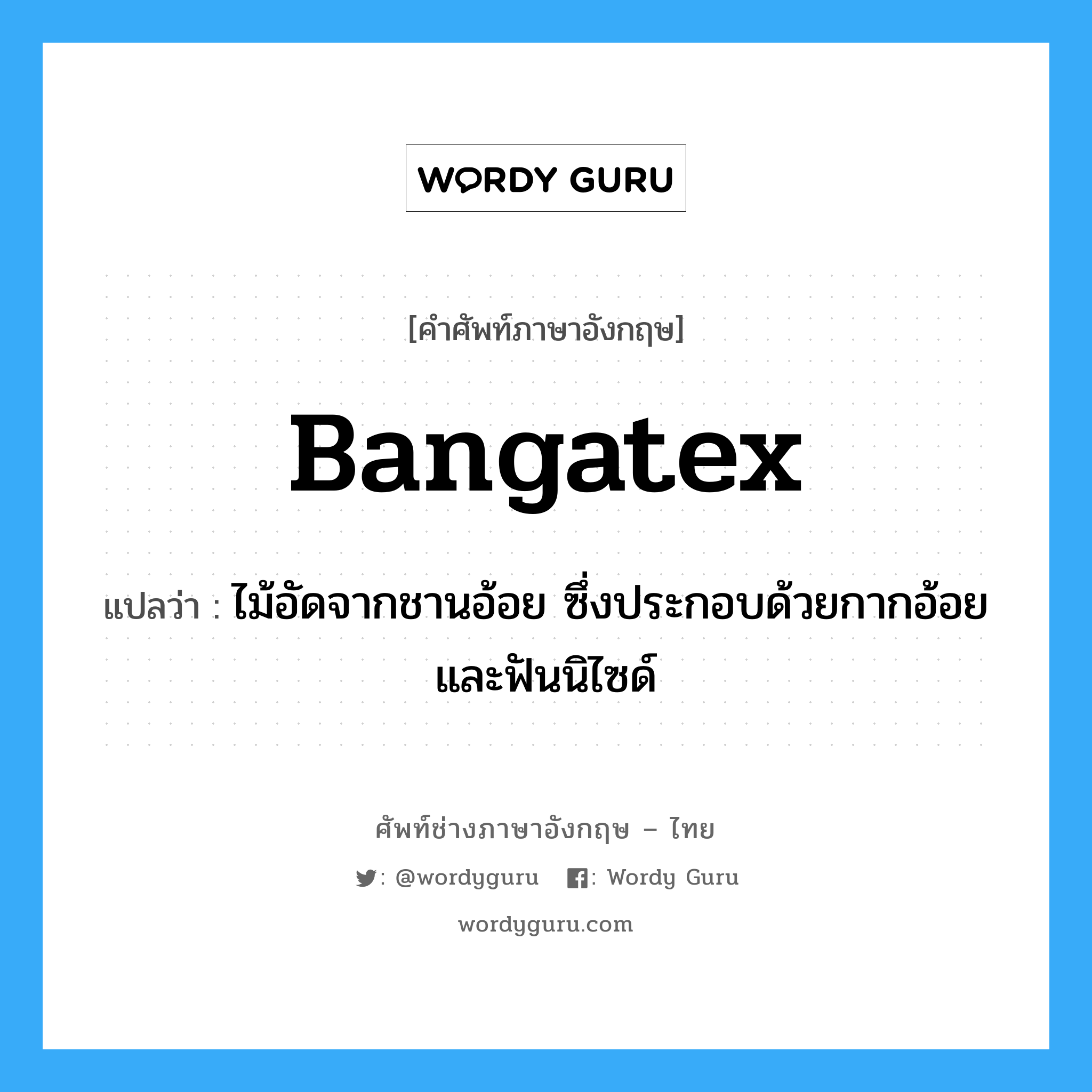 bangatex แปลว่า?, คำศัพท์ช่างภาษาอังกฤษ - ไทย bangatex คำศัพท์ภาษาอังกฤษ bangatex แปลว่า ไม้อัดจากชานอ้อย ซึ่งประกอบด้วยกากอ้อย และฟันนิไซด์
