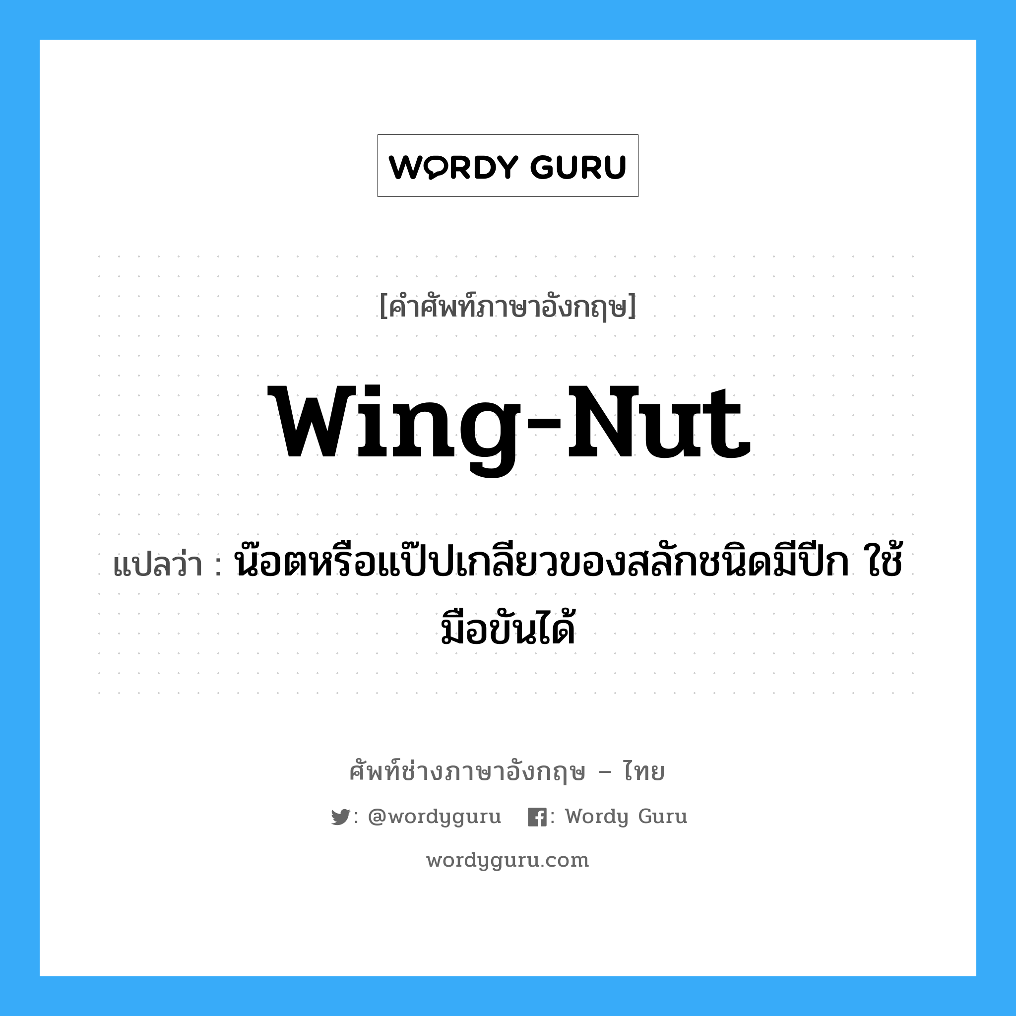 wing-nut แปลว่า?, คำศัพท์ช่างภาษาอังกฤษ - ไทย wing-nut คำศัพท์ภาษาอังกฤษ wing-nut แปลว่า น๊อตหรือแป๊ปเกลียวของสลักชนิดมีปีก ใช้มือขันได้