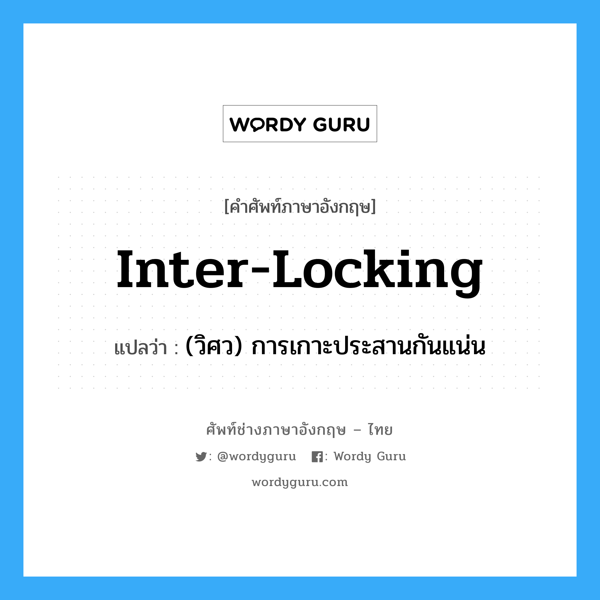 inter-locking แปลว่า?, คำศัพท์ช่างภาษาอังกฤษ - ไทย inter-locking คำศัพท์ภาษาอังกฤษ inter-locking แปลว่า (วิศว) การเกาะประสานกันแน่น