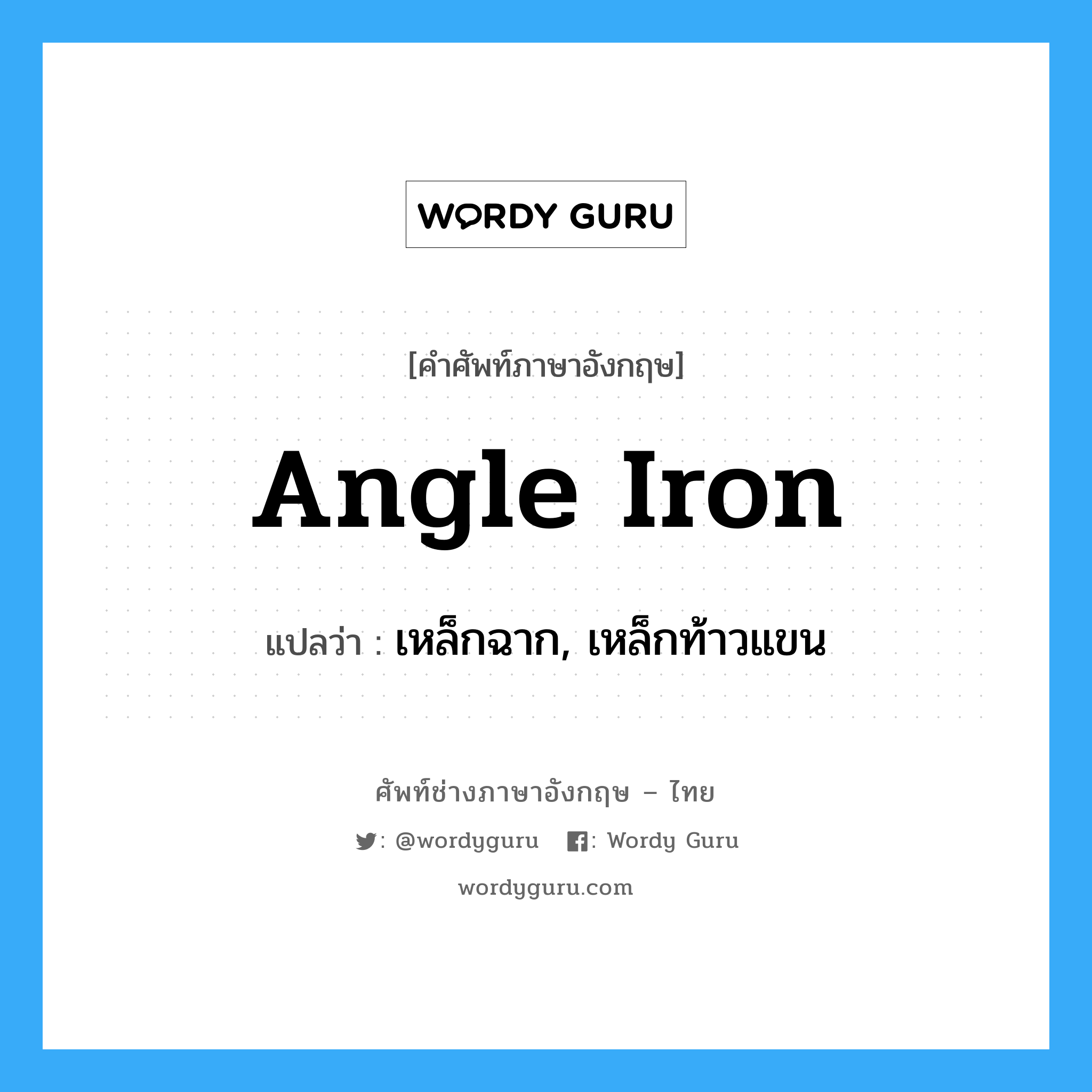 angle iron แปลว่า?, คำศัพท์ช่างภาษาอังกฤษ - ไทย angle iron คำศัพท์ภาษาอังกฤษ angle iron แปลว่า เหล็กฉาก, เหล็กท้าวแขน