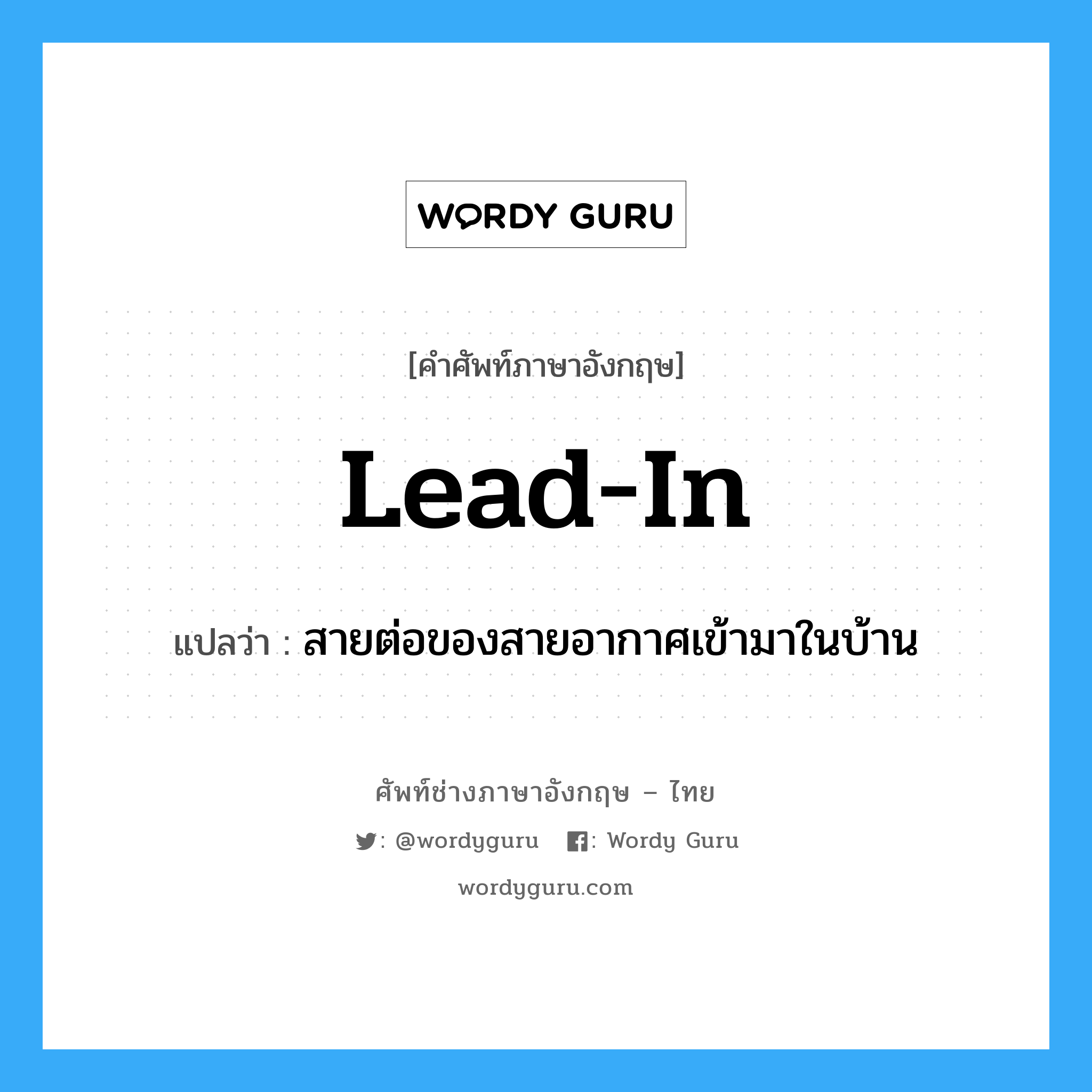 lead-in แปลว่า?, คำศัพท์ช่างภาษาอังกฤษ - ไทย lead-in คำศัพท์ภาษาอังกฤษ lead-in แปลว่า สายต่อของสายอากาศเข้ามาในบ้าน