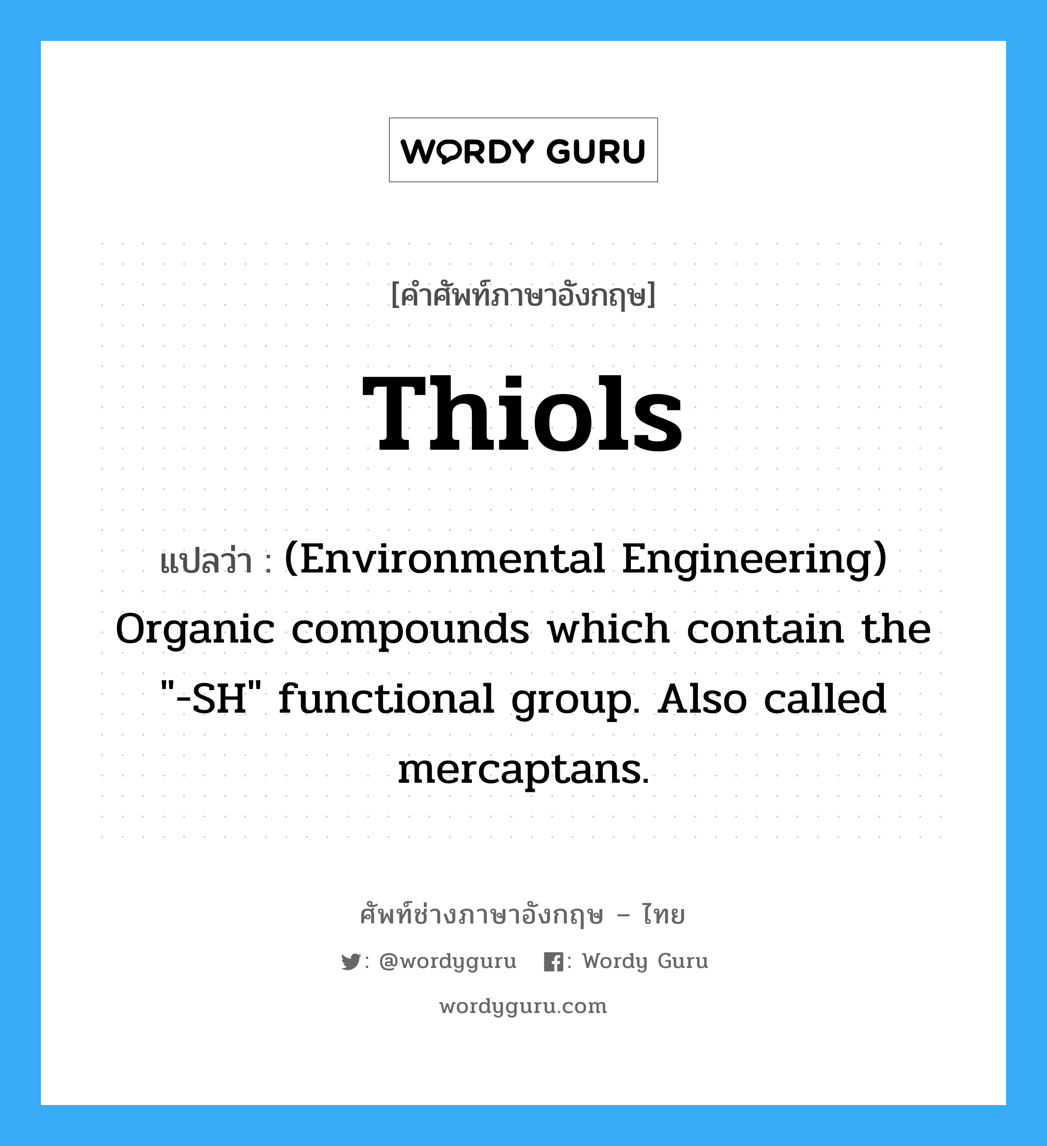 Thiols แปลว่า?, คำศัพท์ช่างภาษาอังกฤษ - ไทย Thiols คำศัพท์ภาษาอังกฤษ Thiols แปลว่า (Environmental Engineering) Organic compounds which contain the "-SH" functional group. Also called mercaptans.