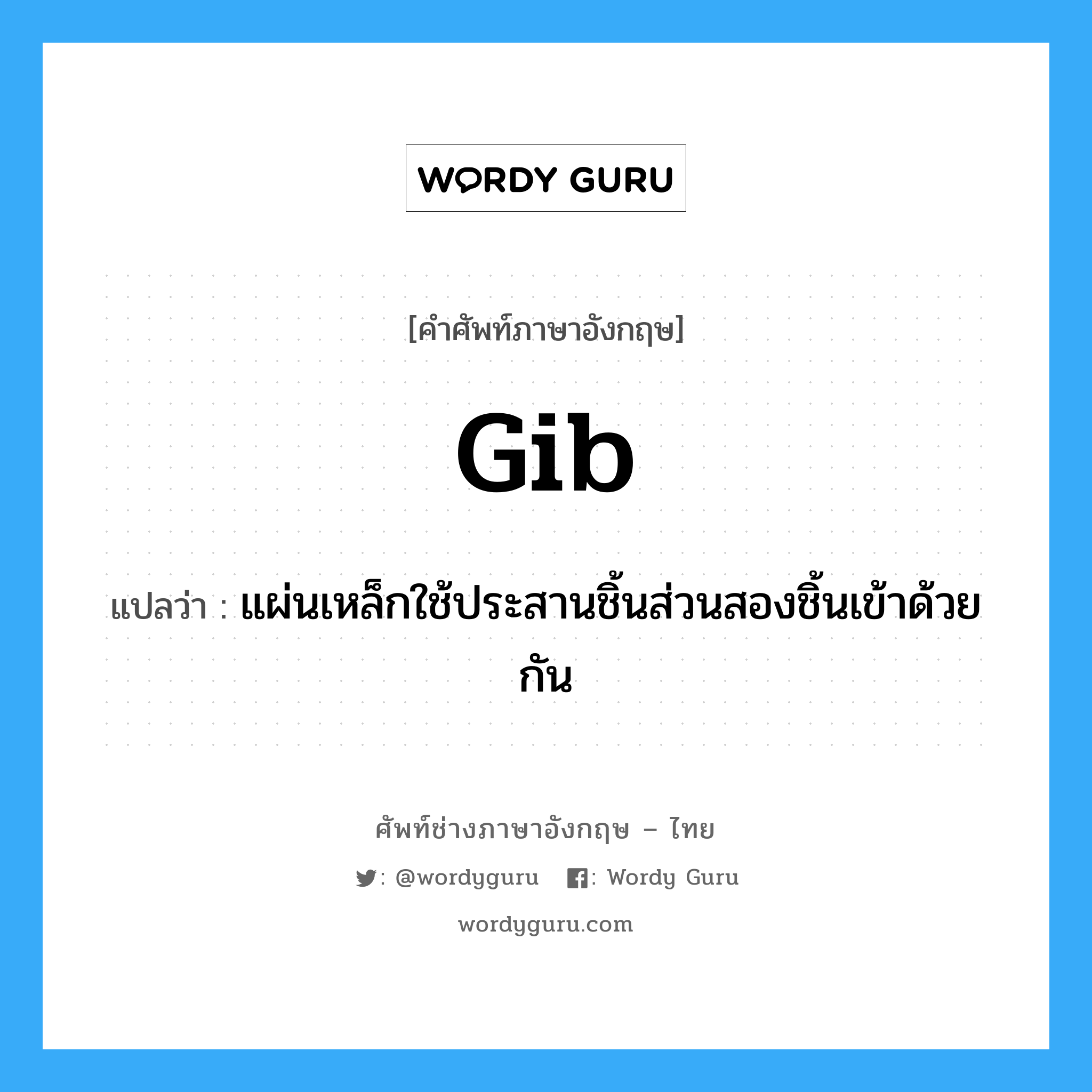 gib แปลว่า?, คำศัพท์ช่างภาษาอังกฤษ - ไทย gib คำศัพท์ภาษาอังกฤษ gib แปลว่า แผ่นเหล็กใช้ประสานชิ้นส่วนสองชิ้นเข้าด้วยกัน