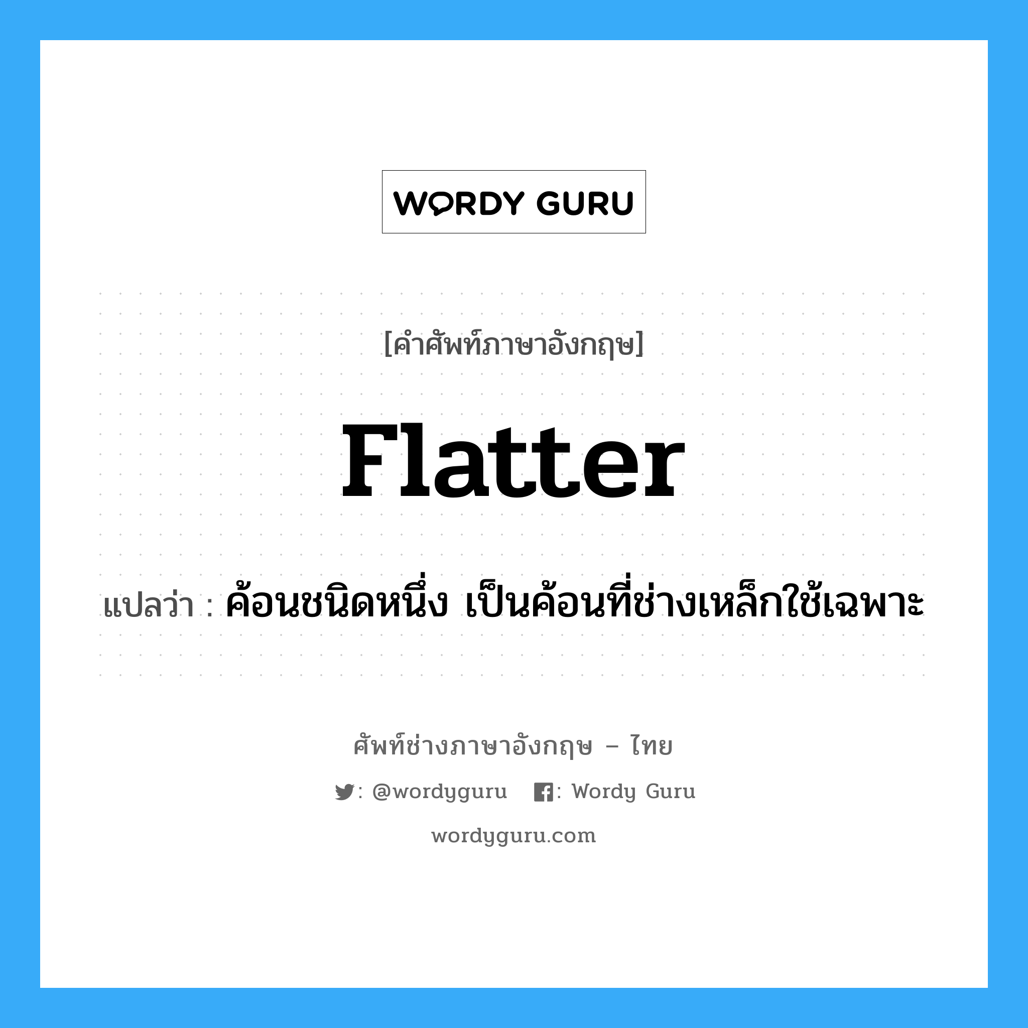 flatter แปลว่า?, คำศัพท์ช่างภาษาอังกฤษ - ไทย flatter คำศัพท์ภาษาอังกฤษ flatter แปลว่า ค้อนชนิดหนึ่ง เป็นค้อนที่ช่างเหล็กใช้เฉพาะ