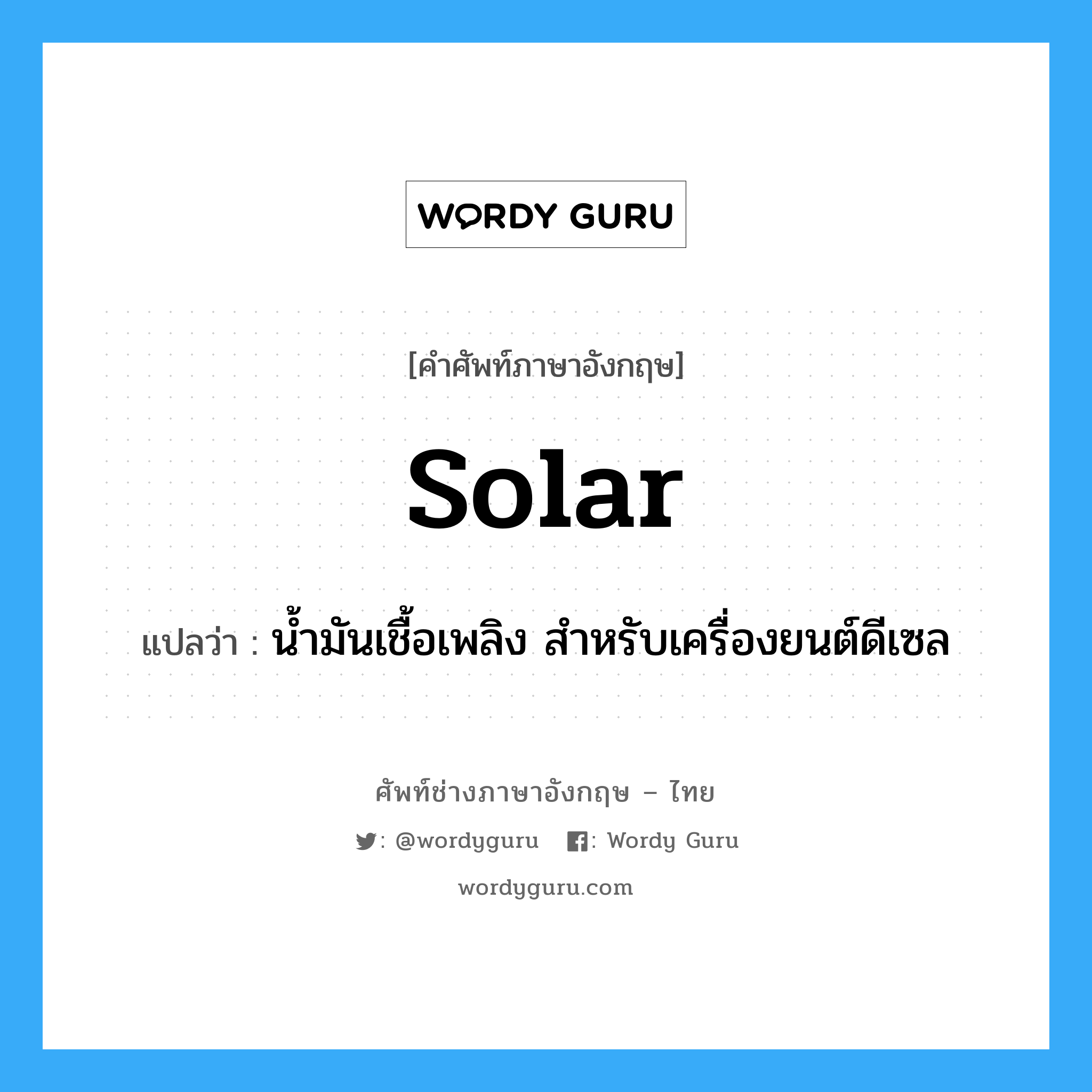 solar แปลว่า?, คำศัพท์ช่างภาษาอังกฤษ - ไทย solar คำศัพท์ภาษาอังกฤษ solar แปลว่า น้ำมันเชื้อเพลิง สำหรับเครื่องยนต์ดีเซล