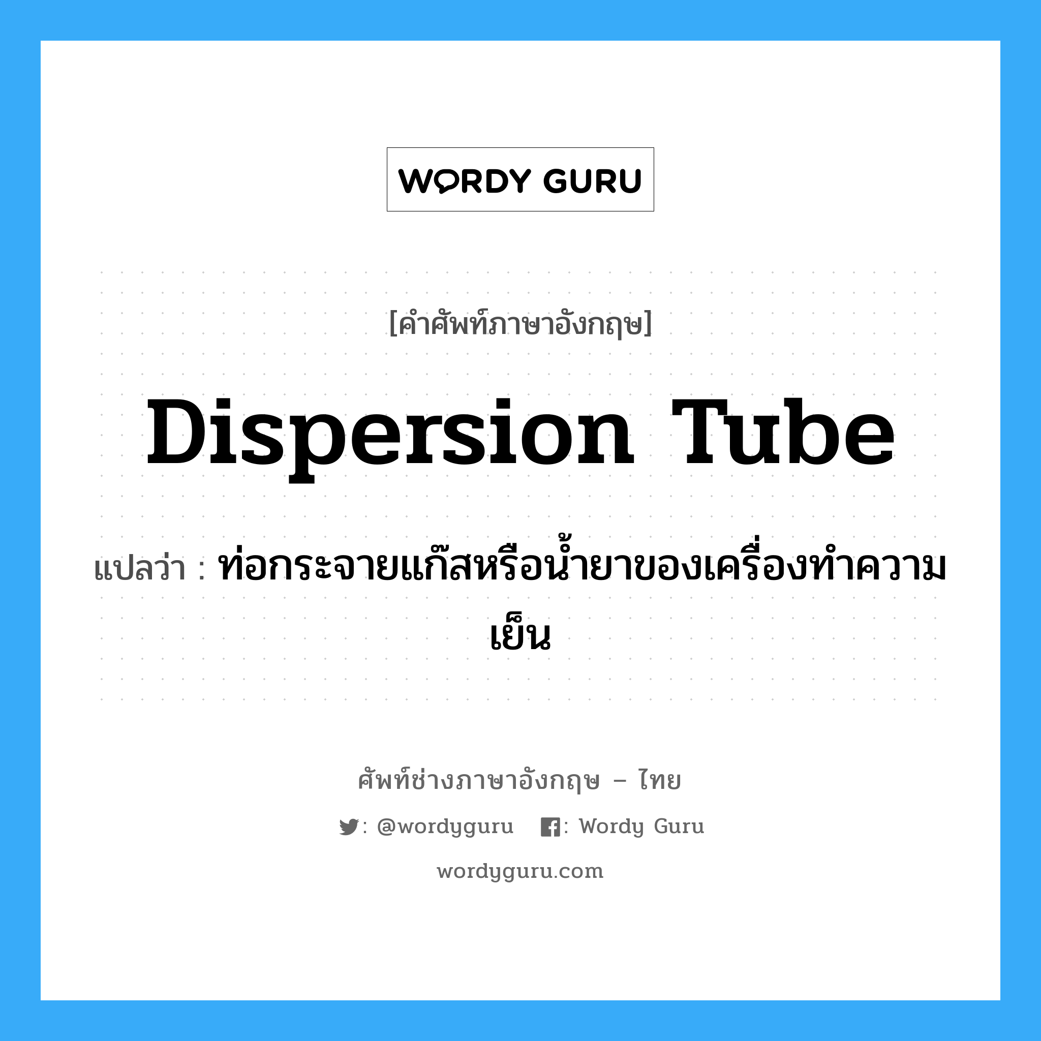 dispersion tube แปลว่า?, คำศัพท์ช่างภาษาอังกฤษ - ไทย dispersion tube คำศัพท์ภาษาอังกฤษ dispersion tube แปลว่า ท่อกระจายแก๊สหรือน้ำยาของเครื่องทำความเย็น