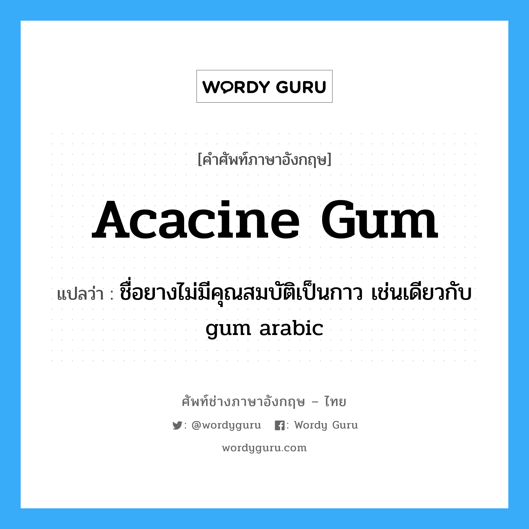 ชื่อยางไม่มีคุณสมบัติเป็นกาว เช่นเดียวกับ gum arabic ภาษาอังกฤษ?, คำศัพท์ช่างภาษาอังกฤษ - ไทย ชื่อยางไม่มีคุณสมบัติเป็นกาว เช่นเดียวกับ gum arabic คำศัพท์ภาษาอังกฤษ ชื่อยางไม่มีคุณสมบัติเป็นกาว เช่นเดียวกับ gum arabic แปลว่า acacine gum