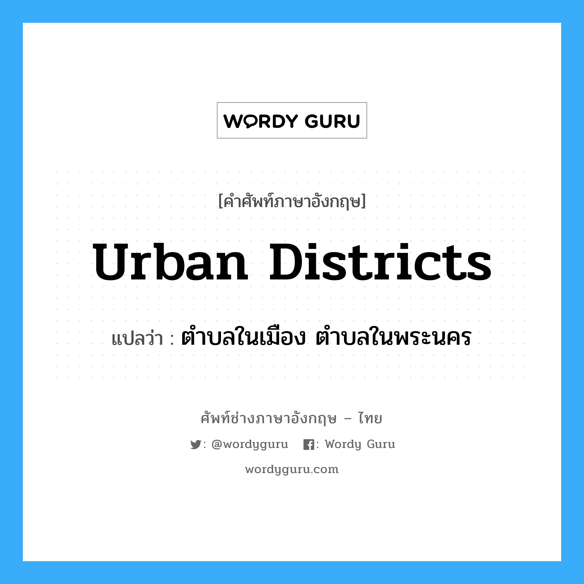 urban districts แปลว่า?, คำศัพท์ช่างภาษาอังกฤษ - ไทย urban districts คำศัพท์ภาษาอังกฤษ urban districts แปลว่า ตำบลในเมือง ตำบลในพระนคร