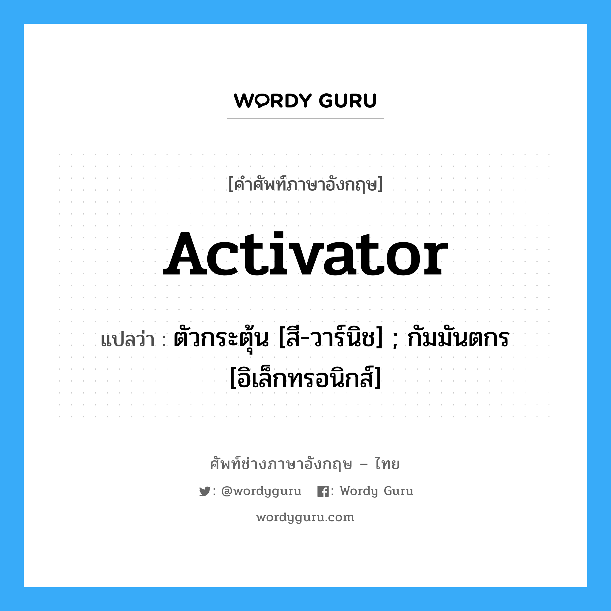 Activator แปลว่า?, คำศัพท์ช่างภาษาอังกฤษ - ไทย Activator คำศัพท์ภาษาอังกฤษ Activator แปลว่า ตัวกระตุ้น [สี-วาร์นิช] ; กัมมันตกร [อิเล็กทรอนิกส์]