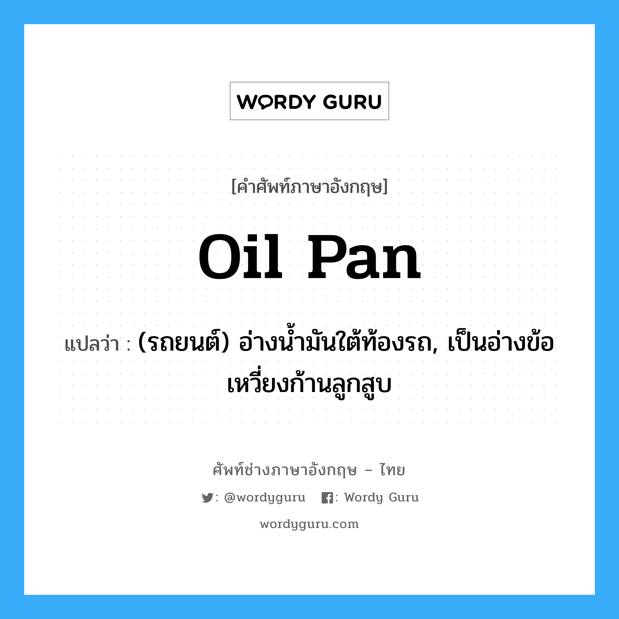 oil pan แปลว่า?, คำศัพท์ช่างภาษาอังกฤษ - ไทย oil pan คำศัพท์ภาษาอังกฤษ oil pan แปลว่า (รถยนต์) อ่างน้ำมันใต้ท้องรถ, เป็นอ่างข้อเหวี่ยงก้านลูกสูบ