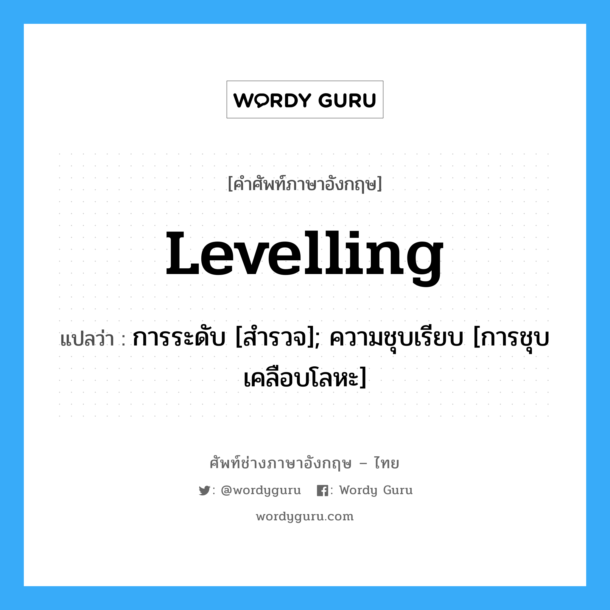 Levelling แปลว่า?, คำศัพท์ช่างภาษาอังกฤษ - ไทย Levelling คำศัพท์ภาษาอังกฤษ Levelling แปลว่า การระดับ [สำรวจ]; ความชุบเรียบ [การชุบเคลือบโลหะ]