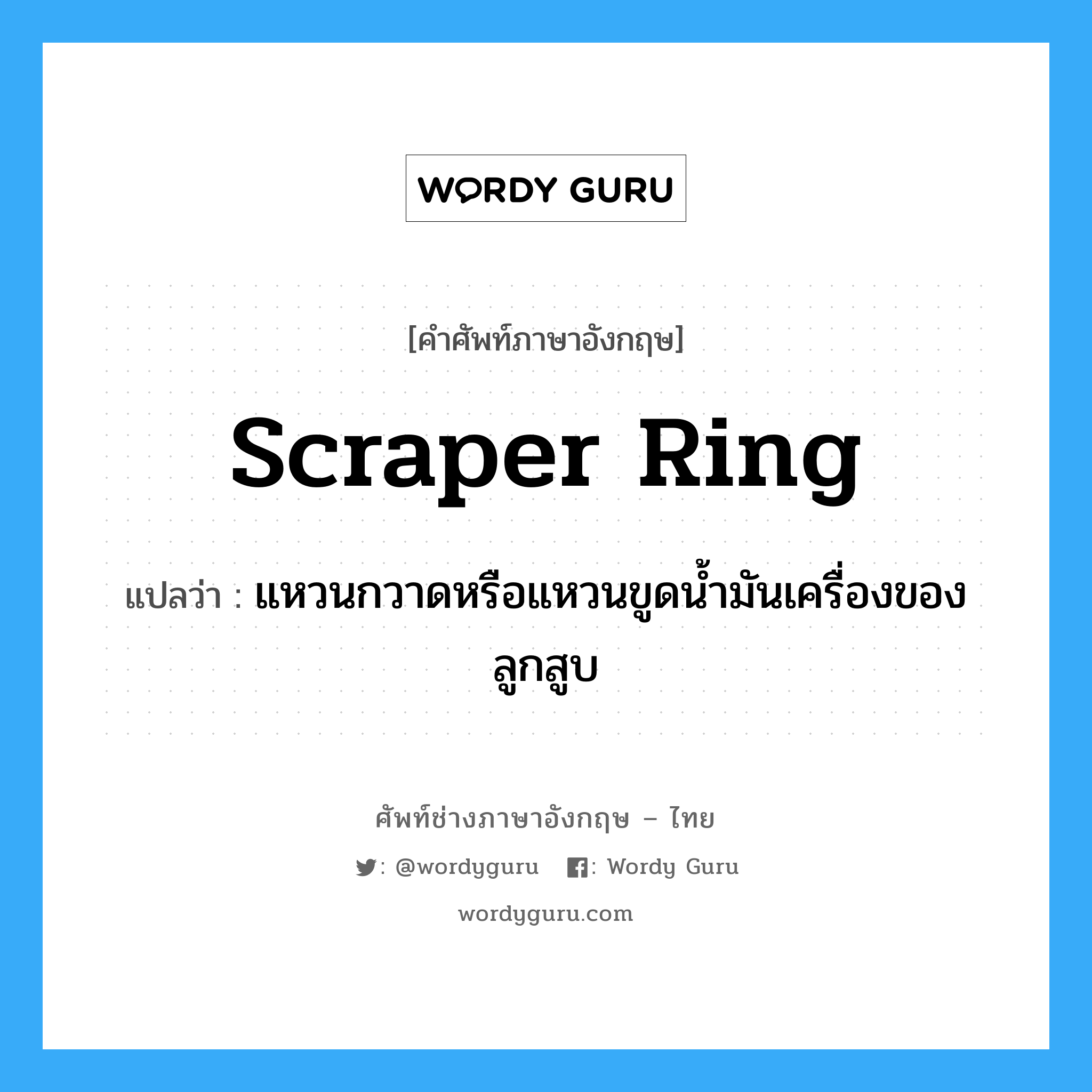 scraper ring แปลว่า?, คำศัพท์ช่างภาษาอังกฤษ - ไทย scraper ring คำศัพท์ภาษาอังกฤษ scraper ring แปลว่า แหวนกวาดหรือแหวนขูดน้ำมันเครื่องของลูกสูบ