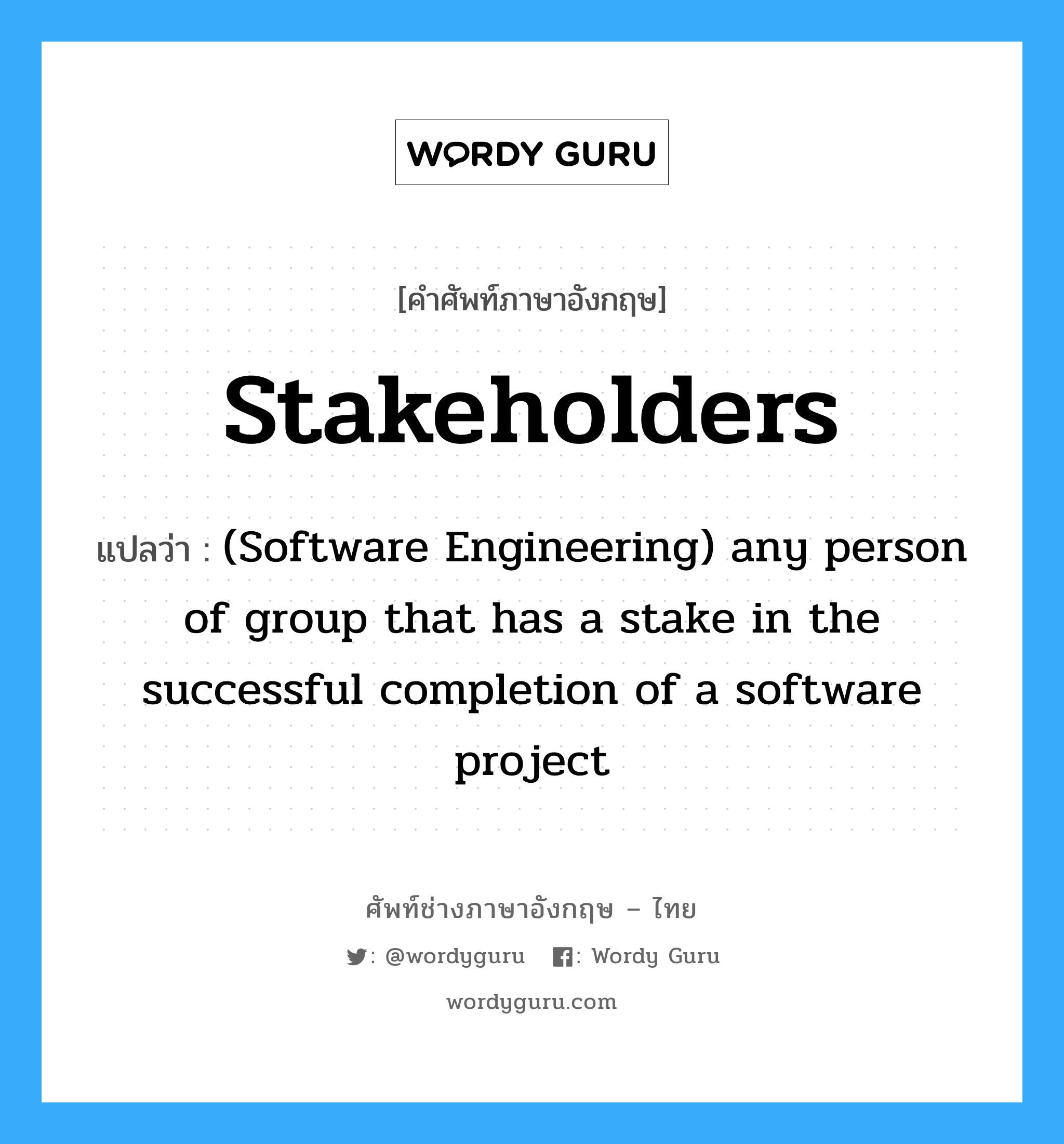 Stakeholders แปลว่า?, คำศัพท์ช่างภาษาอังกฤษ - ไทย Stakeholders คำศัพท์ภาษาอังกฤษ Stakeholders แปลว่า (Software Engineering) any person of group that has a stake in the successful completion of a software project