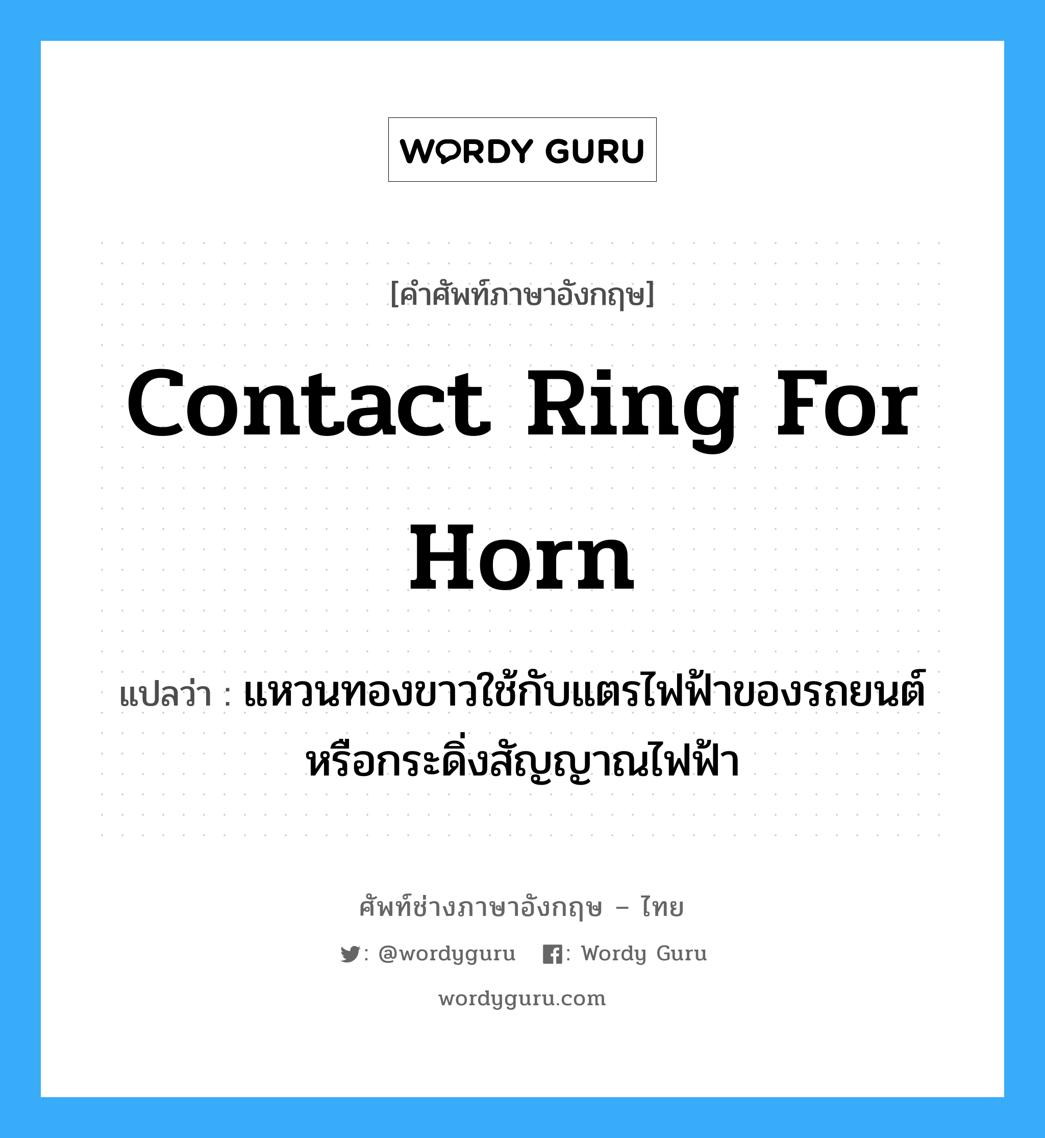 contact ring for horn แปลว่า?, คำศัพท์ช่างภาษาอังกฤษ - ไทย contact ring for horn คำศัพท์ภาษาอังกฤษ contact ring for horn แปลว่า แหวนทองขาวใช้กับแตรไฟฟ้าของรถยนต์ หรือกระดิ่งสัญญาณไฟฟ้า
