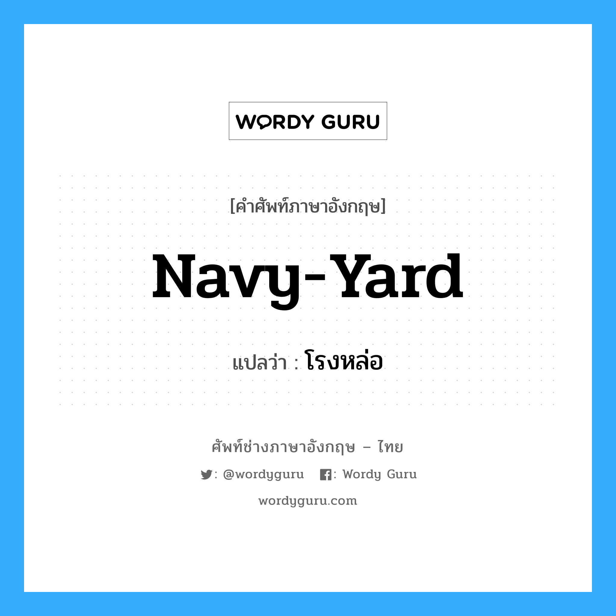 navy-yard แปลว่า?, คำศัพท์ช่างภาษาอังกฤษ - ไทย navy-yard คำศัพท์ภาษาอังกฤษ navy-yard แปลว่า โรงหล่อ