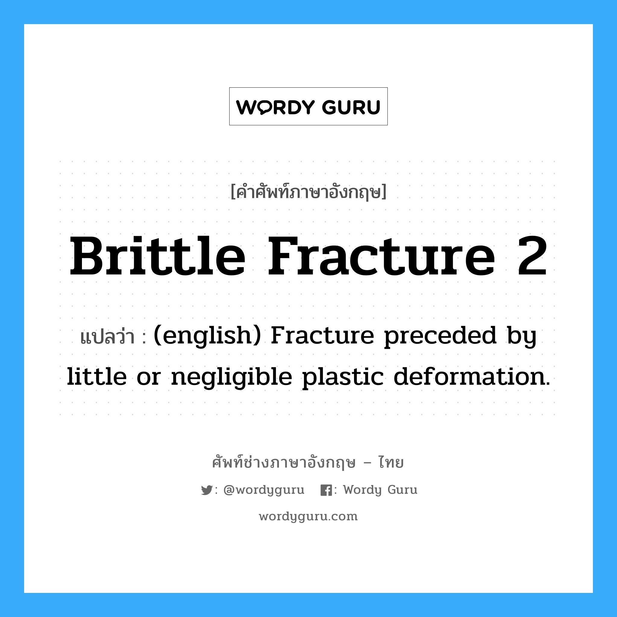 Brittle Fracture 2 แปลว่า?, คำศัพท์ช่างภาษาอังกฤษ - ไทย Brittle Fracture 2 คำศัพท์ภาษาอังกฤษ Brittle Fracture 2 แปลว่า (english) Fracture preceded by little or negligible plastic deformation.
