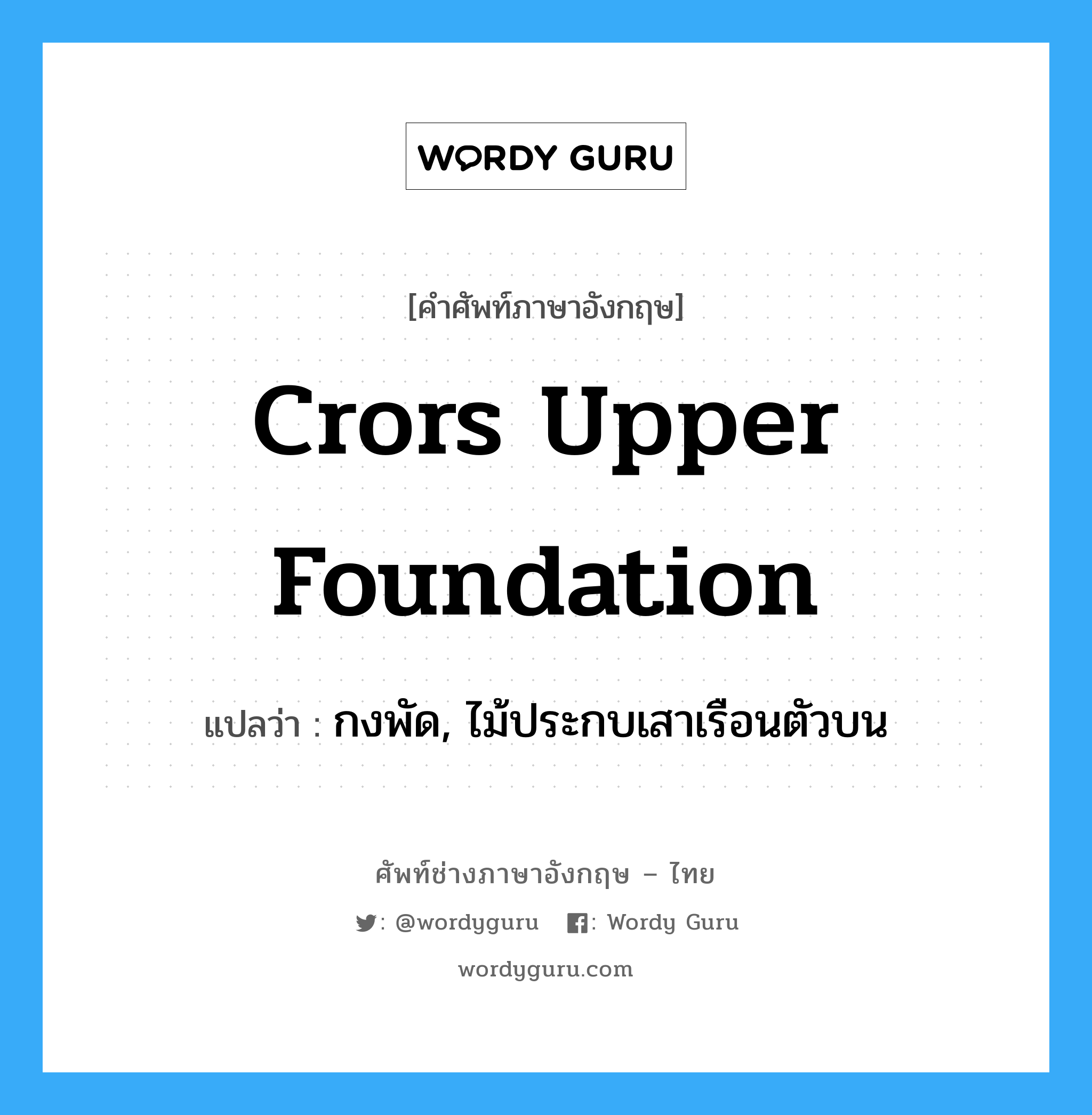 crors upper foundation แปลว่า?, คำศัพท์ช่างภาษาอังกฤษ - ไทย crors upper foundation คำศัพท์ภาษาอังกฤษ crors upper foundation แปลว่า กงพัด, ไม้ประกบเสาเรือนตัวบน