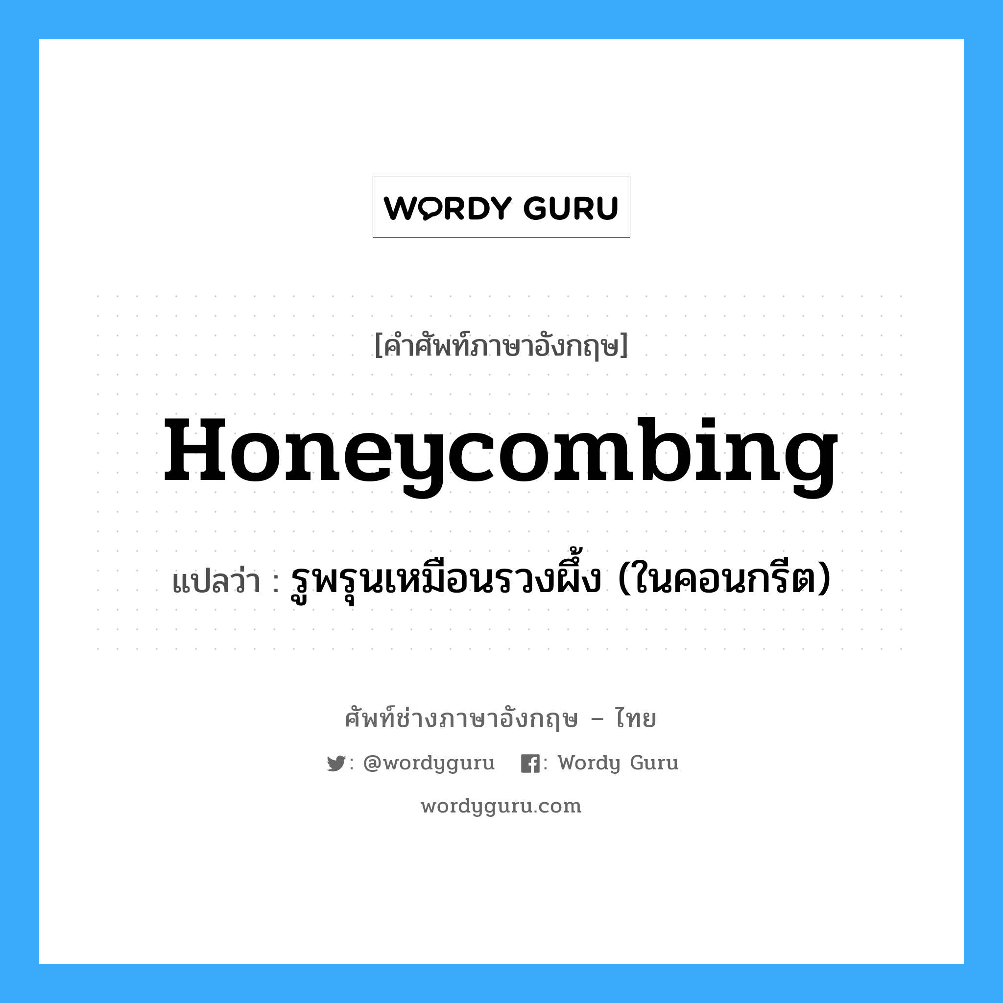 honeycombing แปลว่า?, คำศัพท์ช่างภาษาอังกฤษ - ไทย honeycombing คำศัพท์ภาษาอังกฤษ honeycombing แปลว่า รูพรุนเหมือนรวงผึ้ง (ในคอนกรีต)
