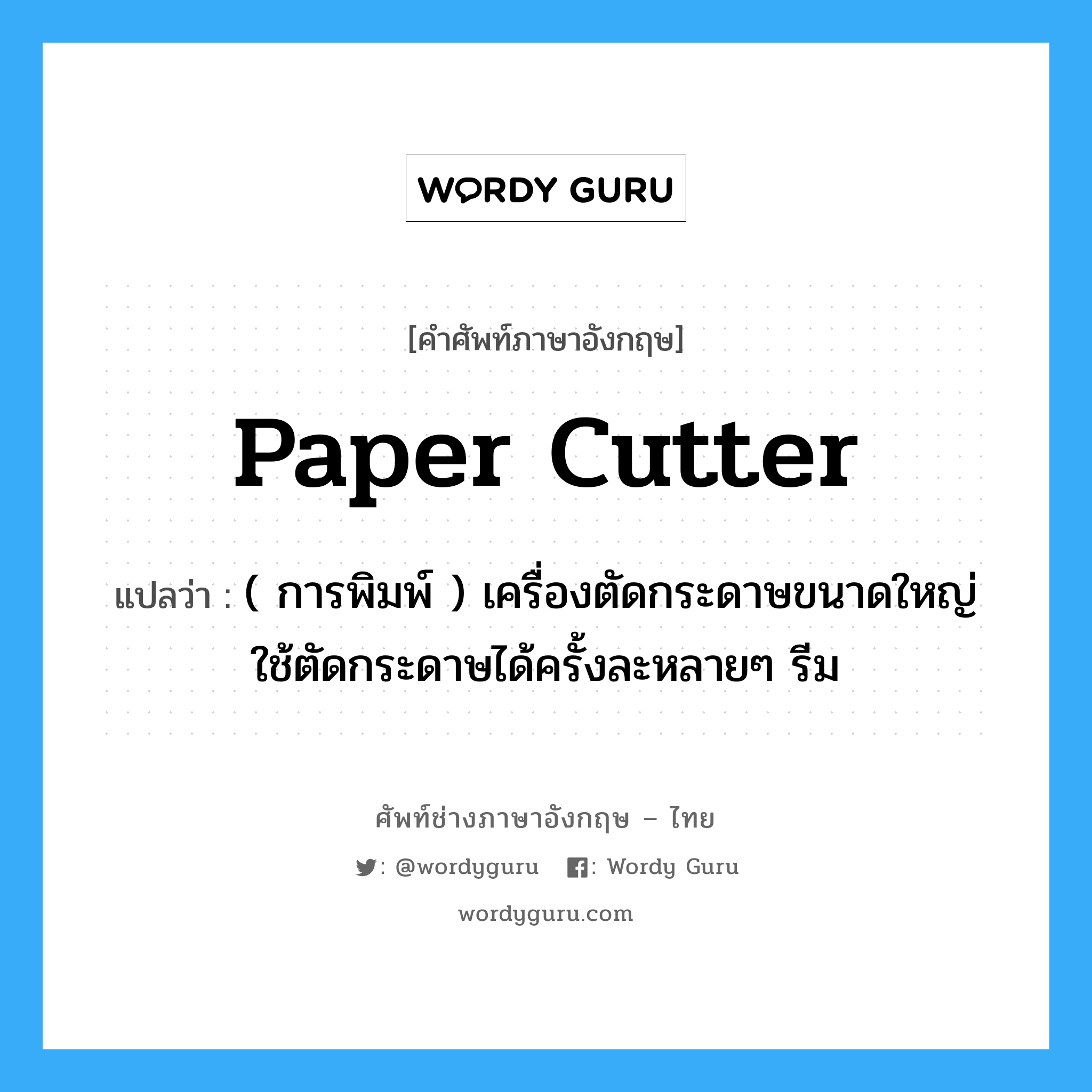 paper cutter แปลว่า?, คำศัพท์ช่างภาษาอังกฤษ - ไทย paper cutter คำศัพท์ภาษาอังกฤษ paper cutter แปลว่า ( การพิมพ์ ) เครื่องตัดกระดาษขนาดใหญ่ ใช้ตัดกระดาษได้ครั้งละหลายๆ รีม