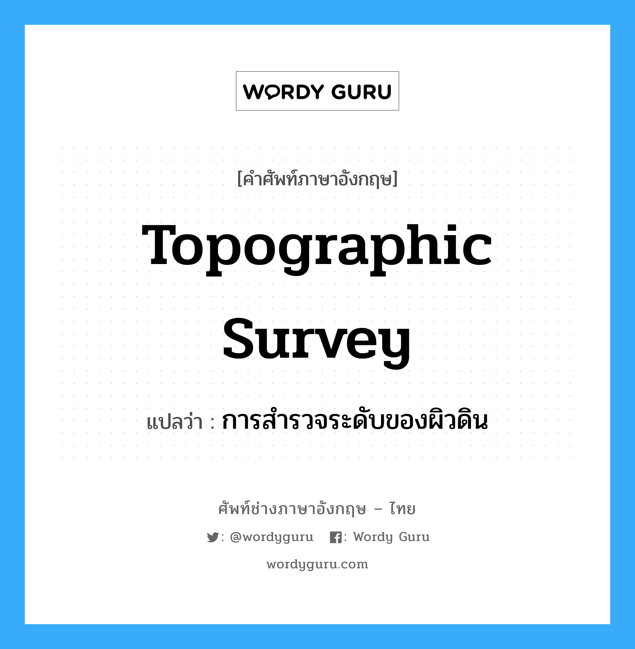 Topographic Survey แปลว่า?, คำศัพท์ช่างภาษาอังกฤษ - ไทย Topographic Survey คำศัพท์ภาษาอังกฤษ Topographic Survey แปลว่า การสำรวจระดับของผิวดิน