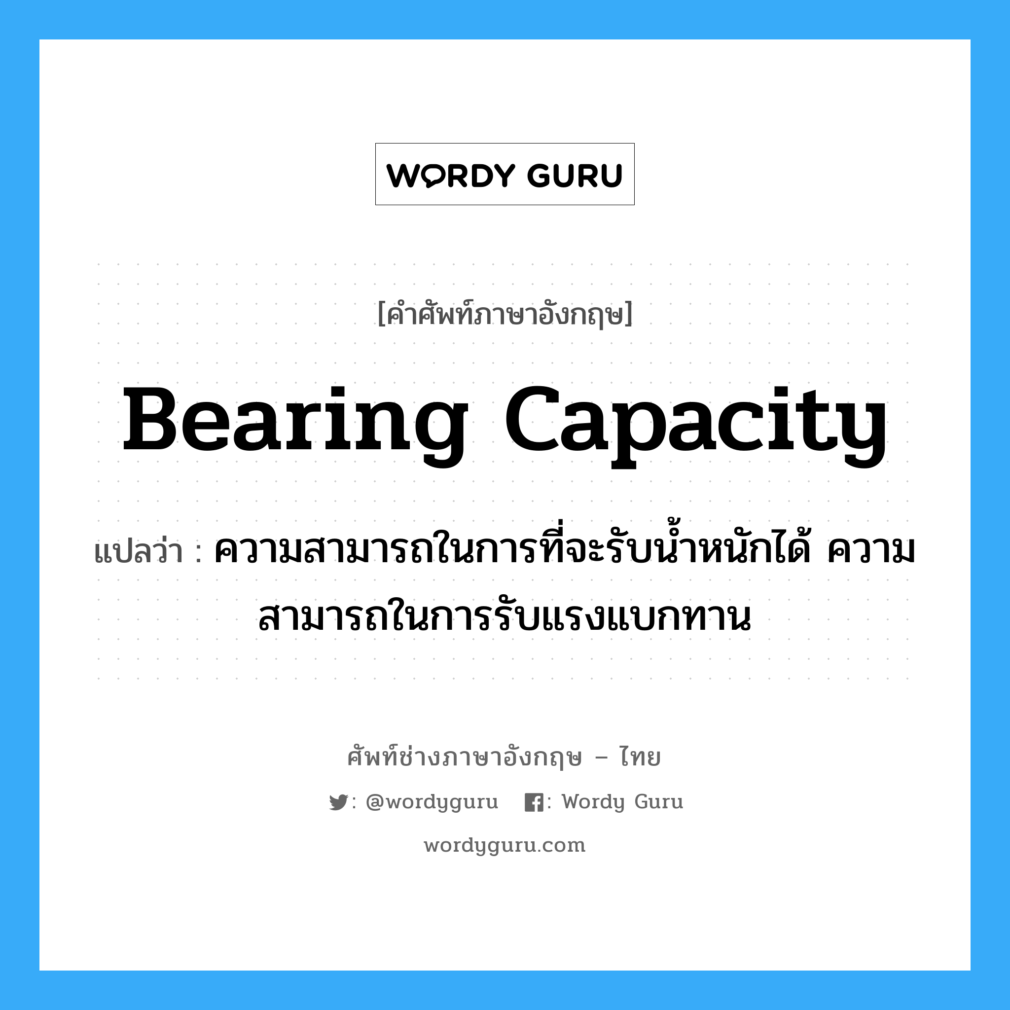 bearing capacity แปลว่า?, คำศัพท์ช่างภาษาอังกฤษ - ไทย bearing capacity คำศัพท์ภาษาอังกฤษ bearing capacity แปลว่า ความสามารถในการที่จะรับน้ำหนักได้ ความสามารถในการรับแรงแบกทาน